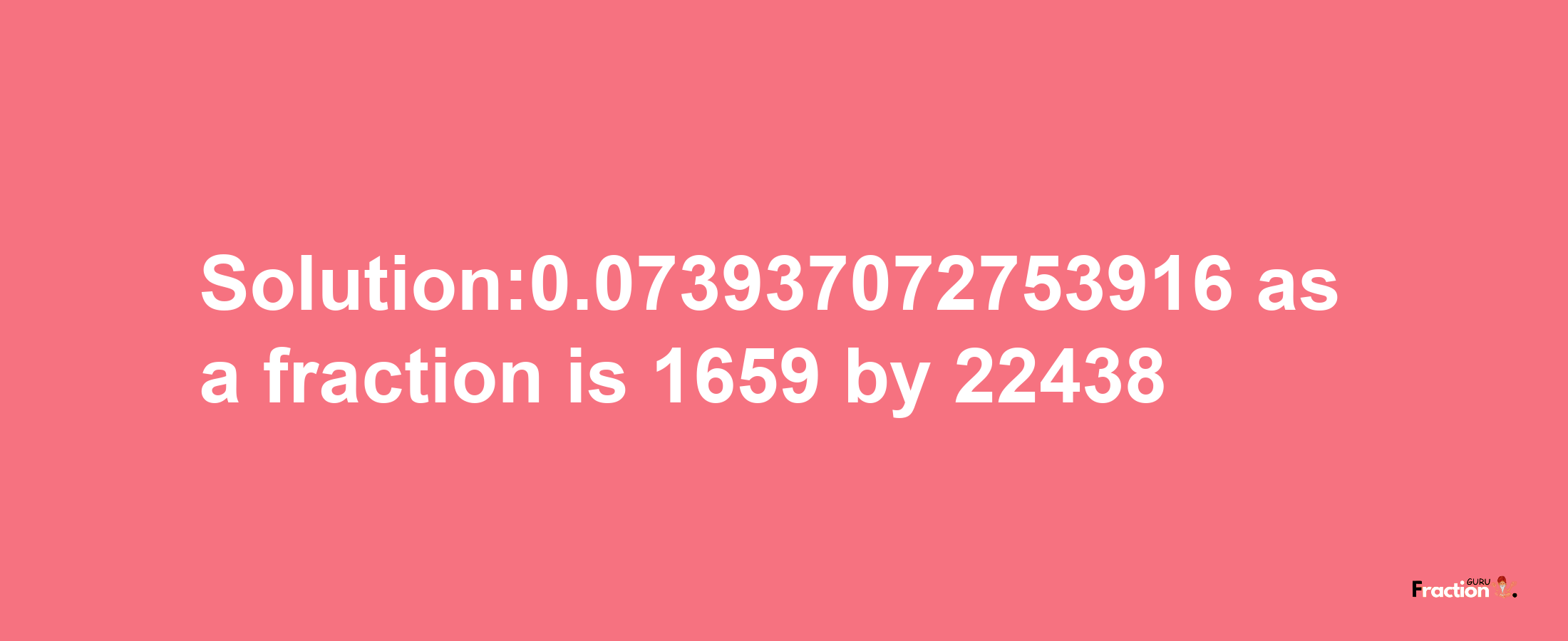 Solution:0.073937072753916 as a fraction is 1659/22438