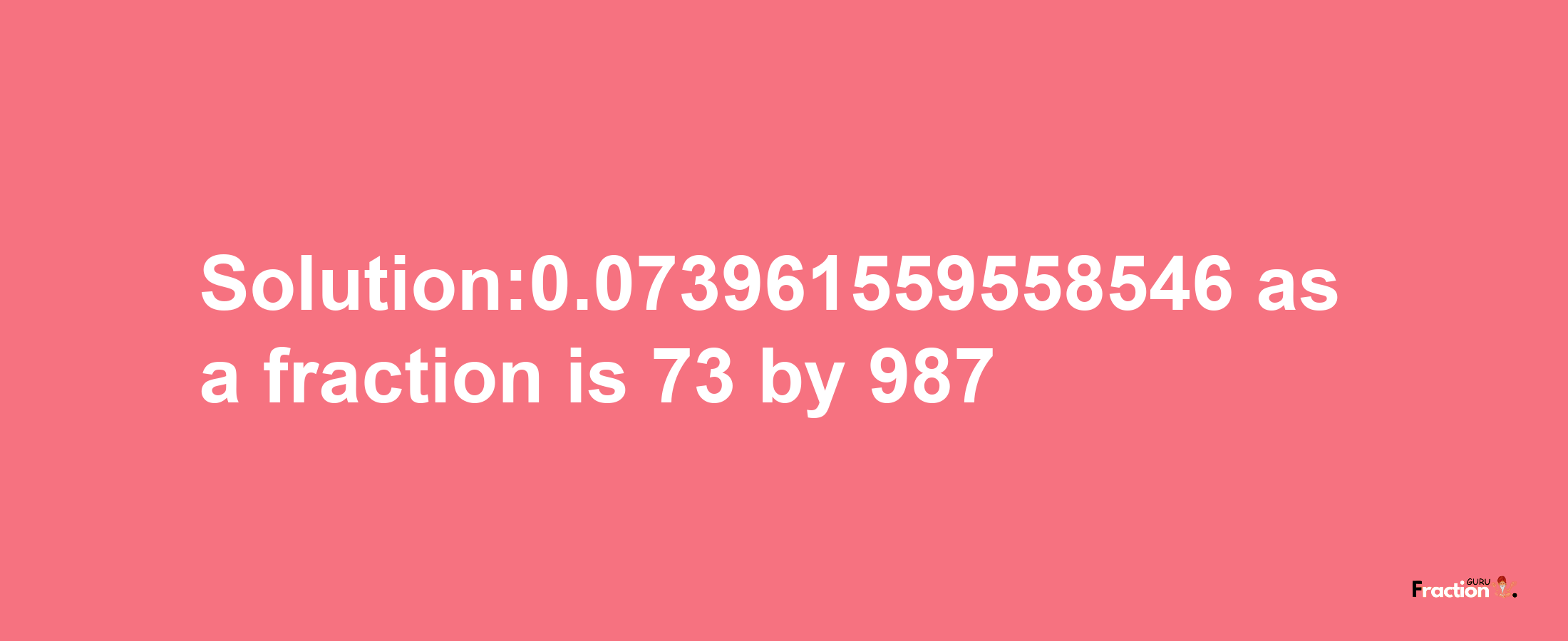 Solution:0.073961559558546 as a fraction is 73/987