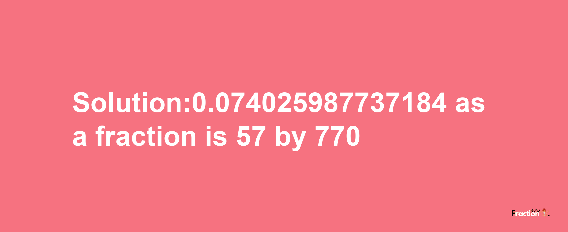 Solution:0.074025987737184 as a fraction is 57/770