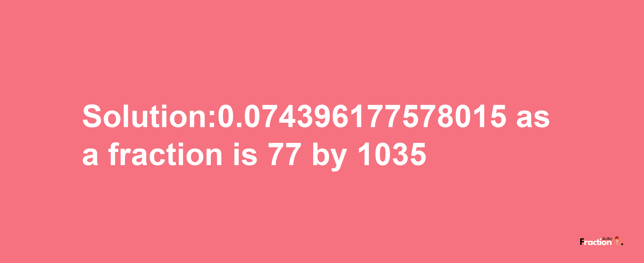 Solution:0.074396177578015 as a fraction is 77/1035