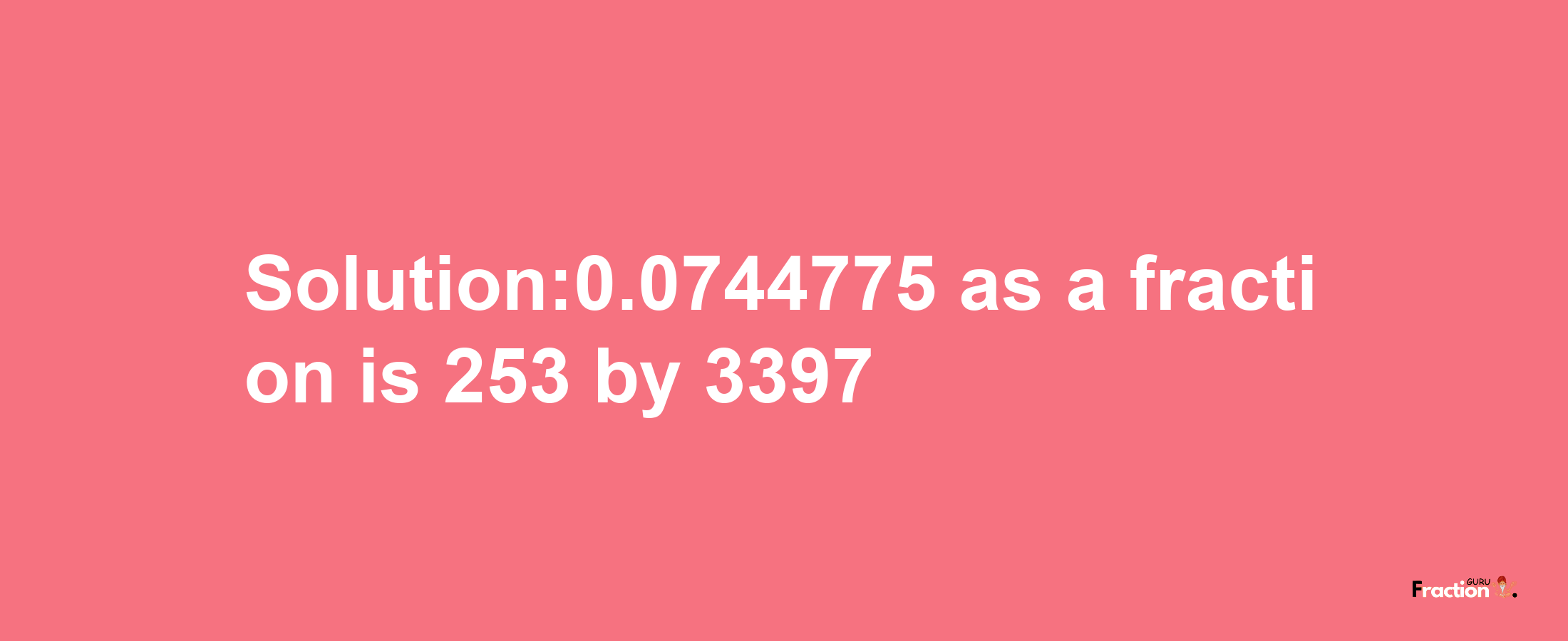 Solution:0.0744775 as a fraction is 253/3397