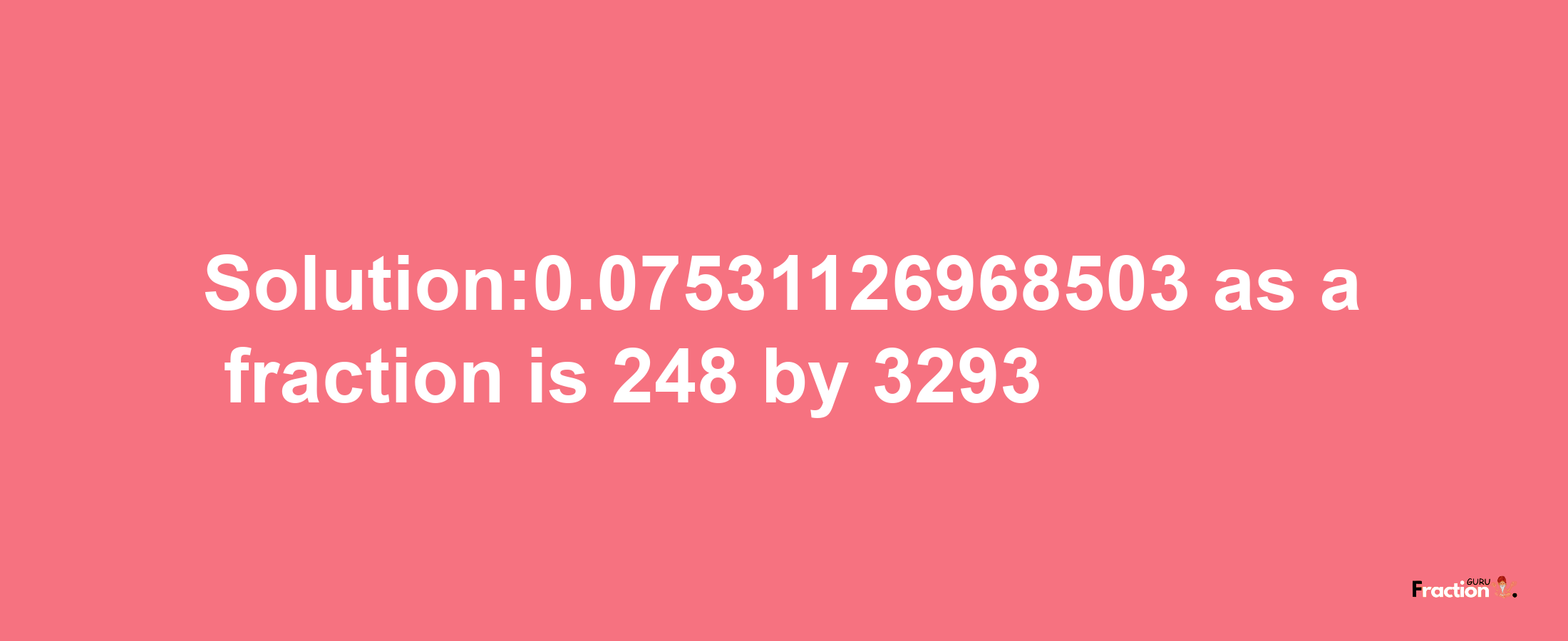 Solution:0.07531126968503 as a fraction is 248/3293