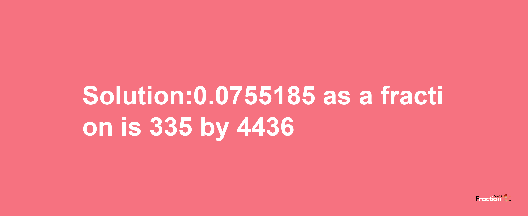 Solution:0.0755185 as a fraction is 335/4436