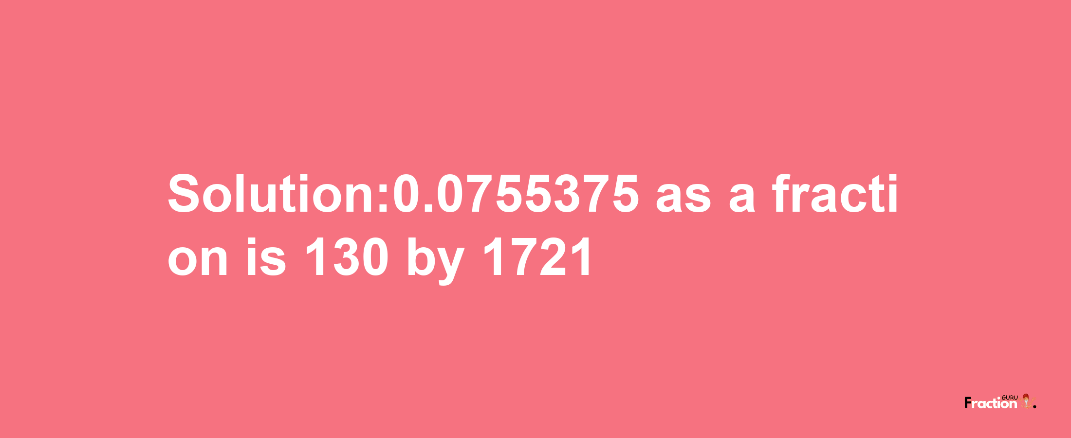 Solution:0.0755375 as a fraction is 130/1721