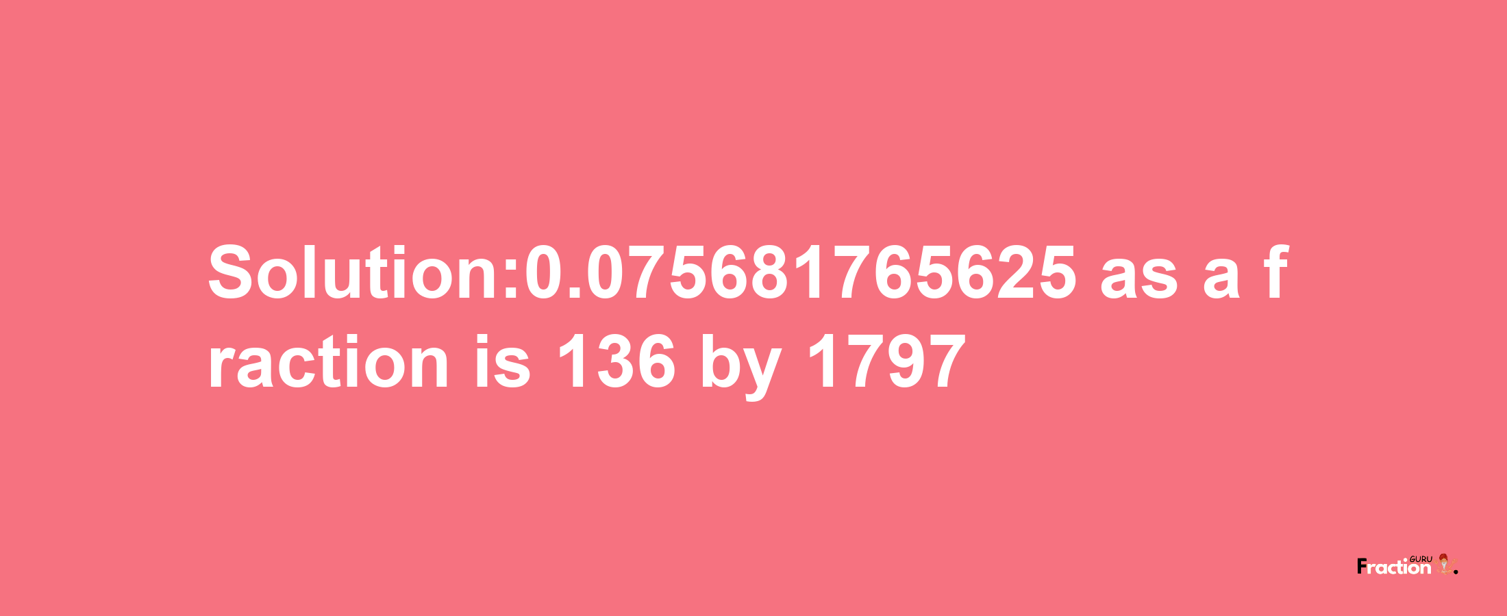 Solution:0.075681765625 as a fraction is 136/1797