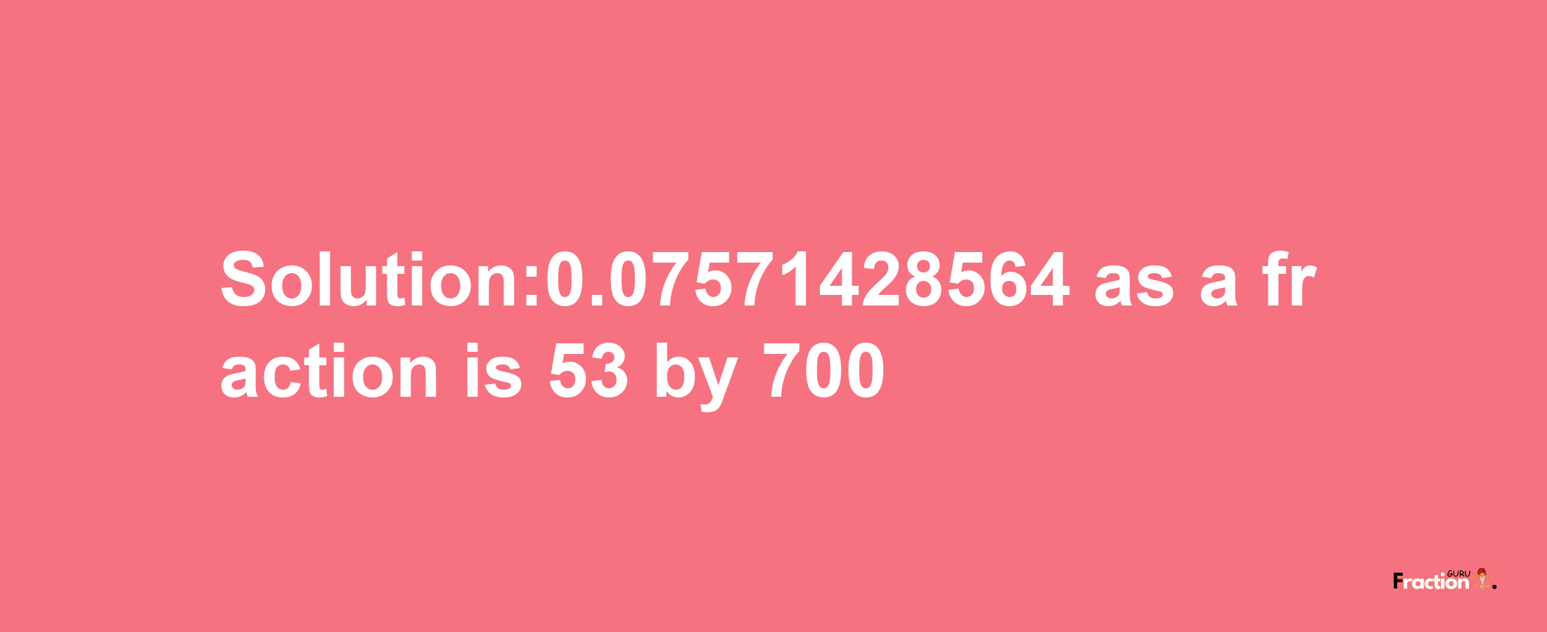 Solution:0.07571428564 as a fraction is 53/700