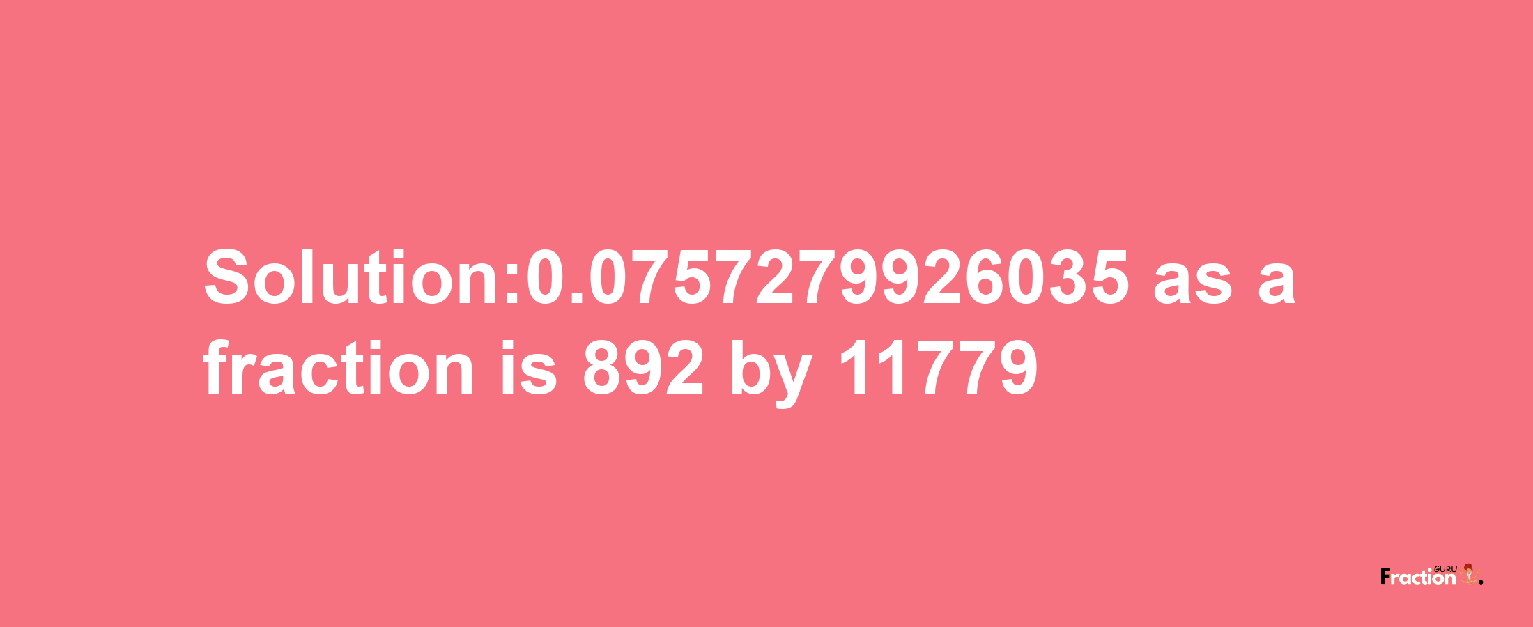 Solution:0.0757279926035 as a fraction is 892/11779