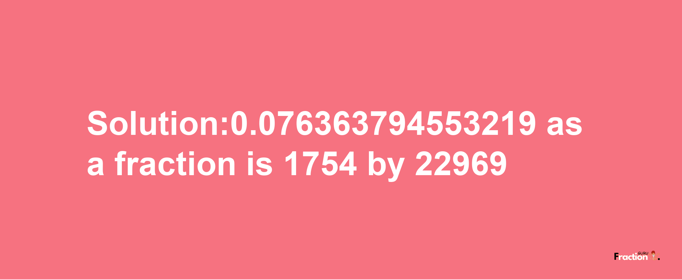 Solution:0.076363794553219 as a fraction is 1754/22969