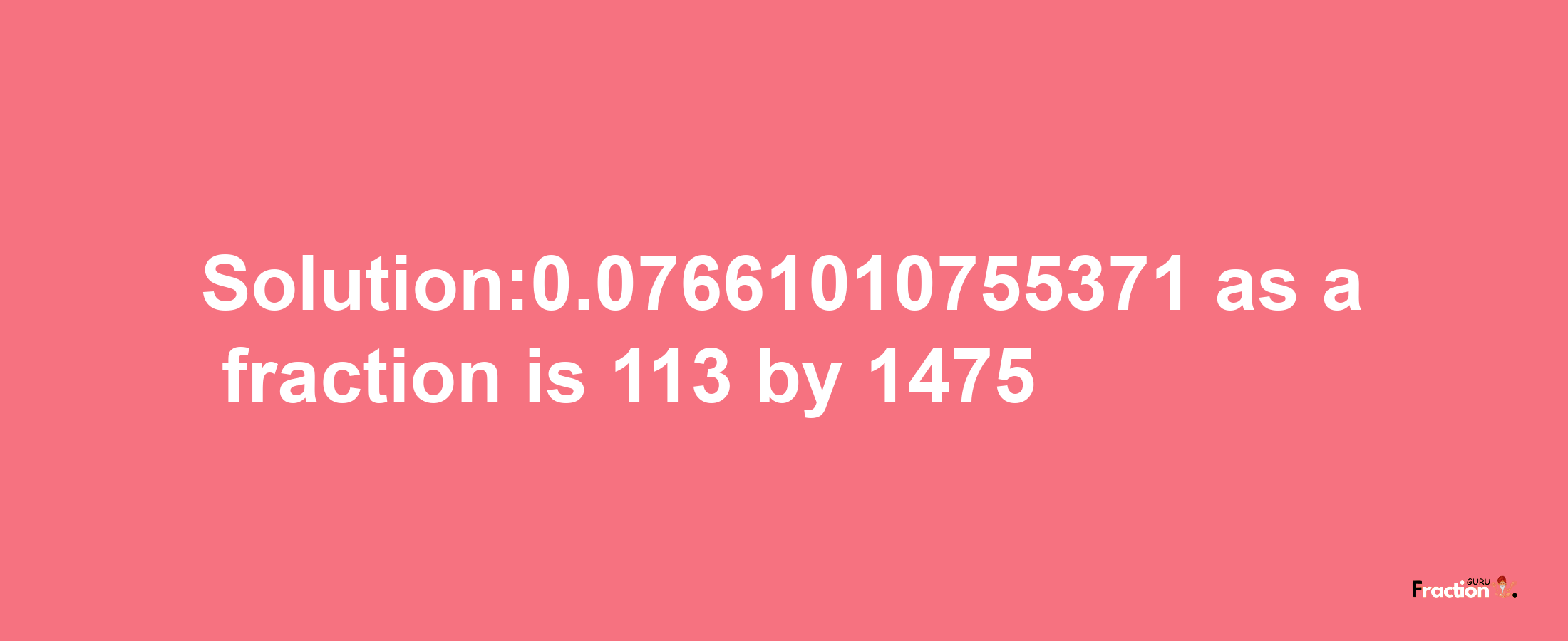 Solution:0.07661010755371 as a fraction is 113/1475