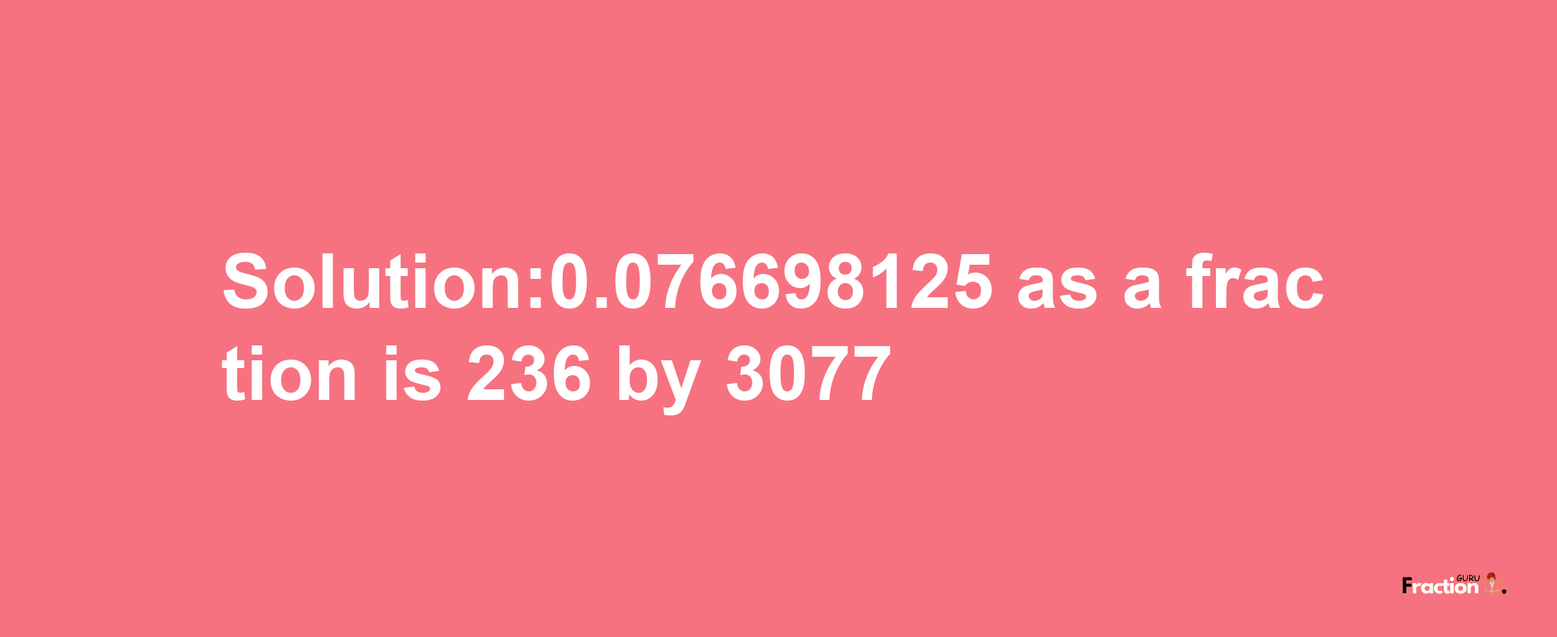 Solution:0.076698125 as a fraction is 236/3077