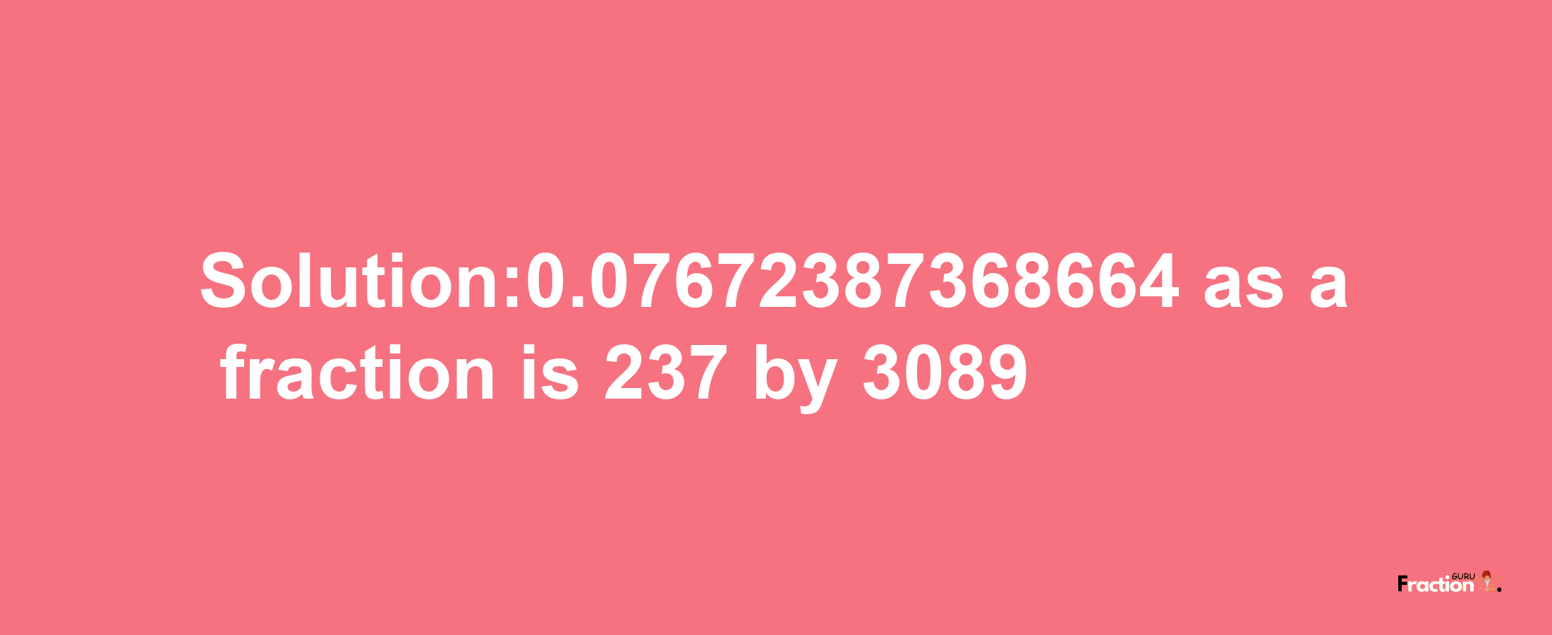 Solution:0.07672387368664 as a fraction is 237/3089