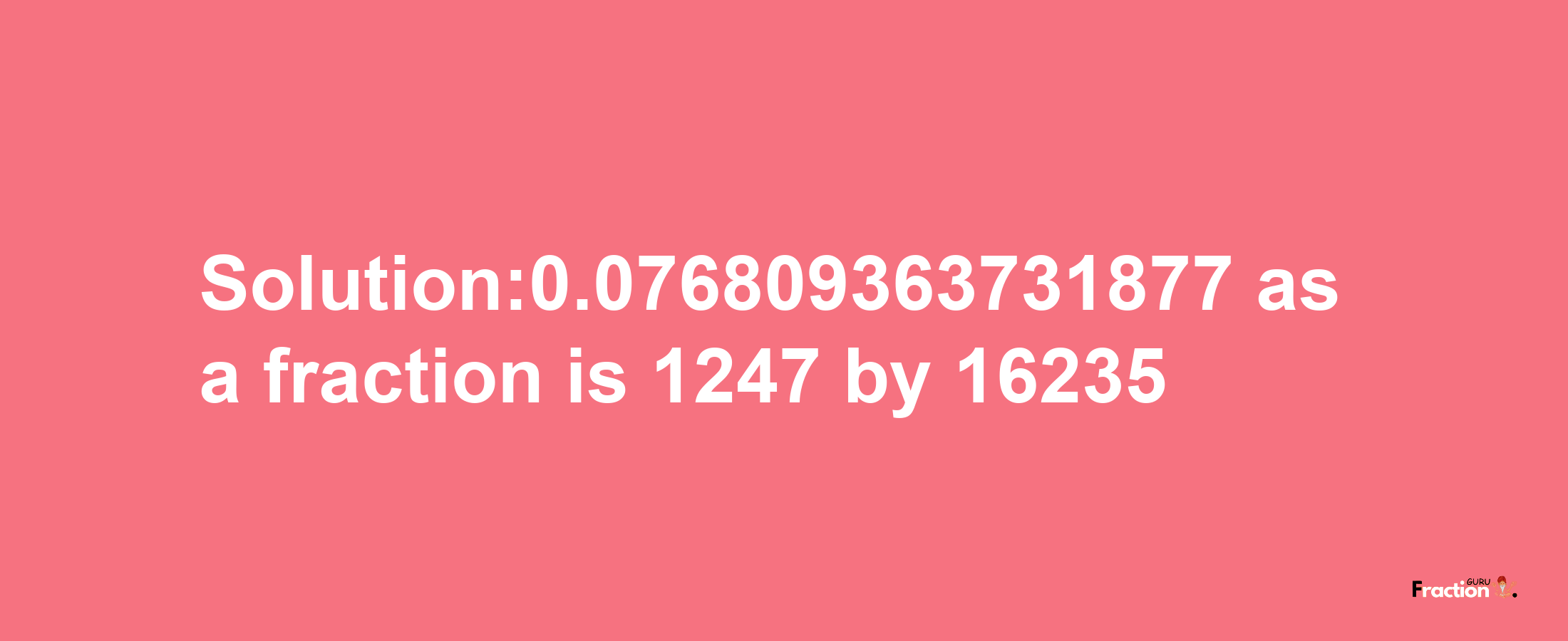 Solution:0.076809363731877 as a fraction is 1247/16235