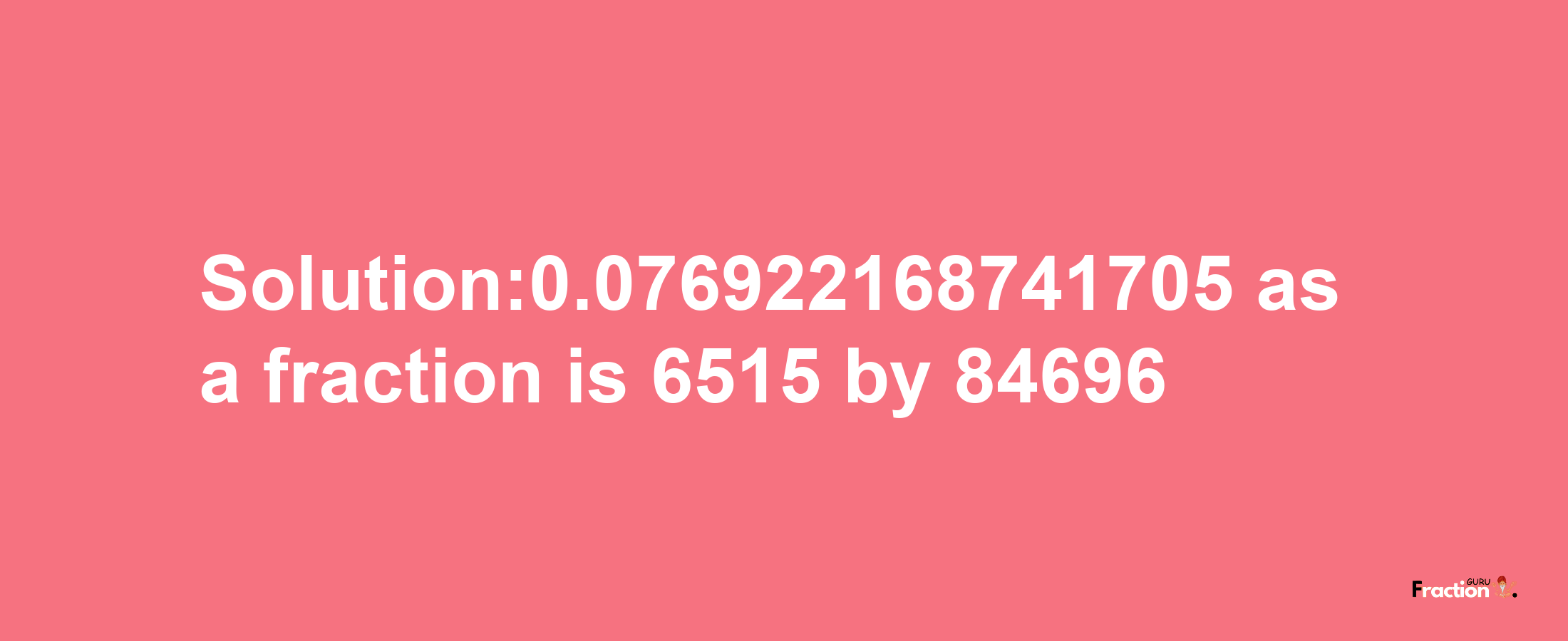 Solution:0.076922168741705 as a fraction is 6515/84696