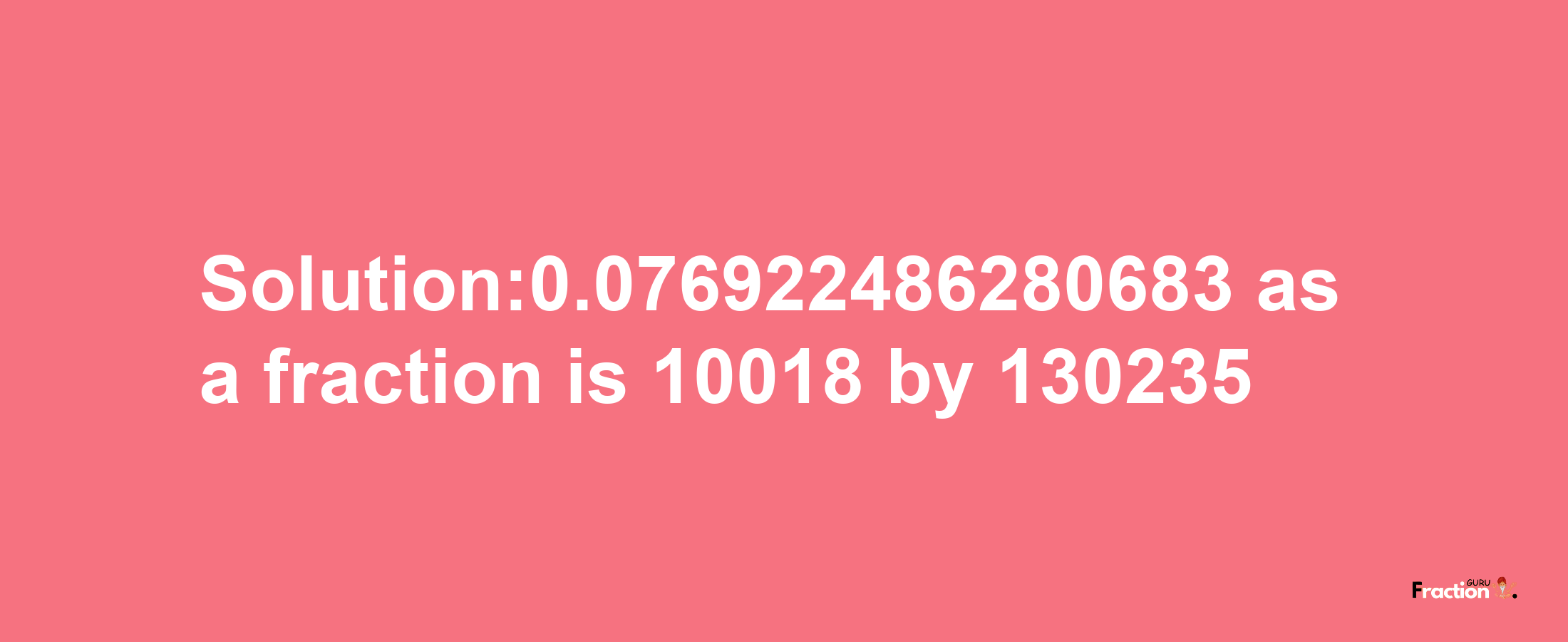 Solution:0.076922486280683 as a fraction is 10018/130235