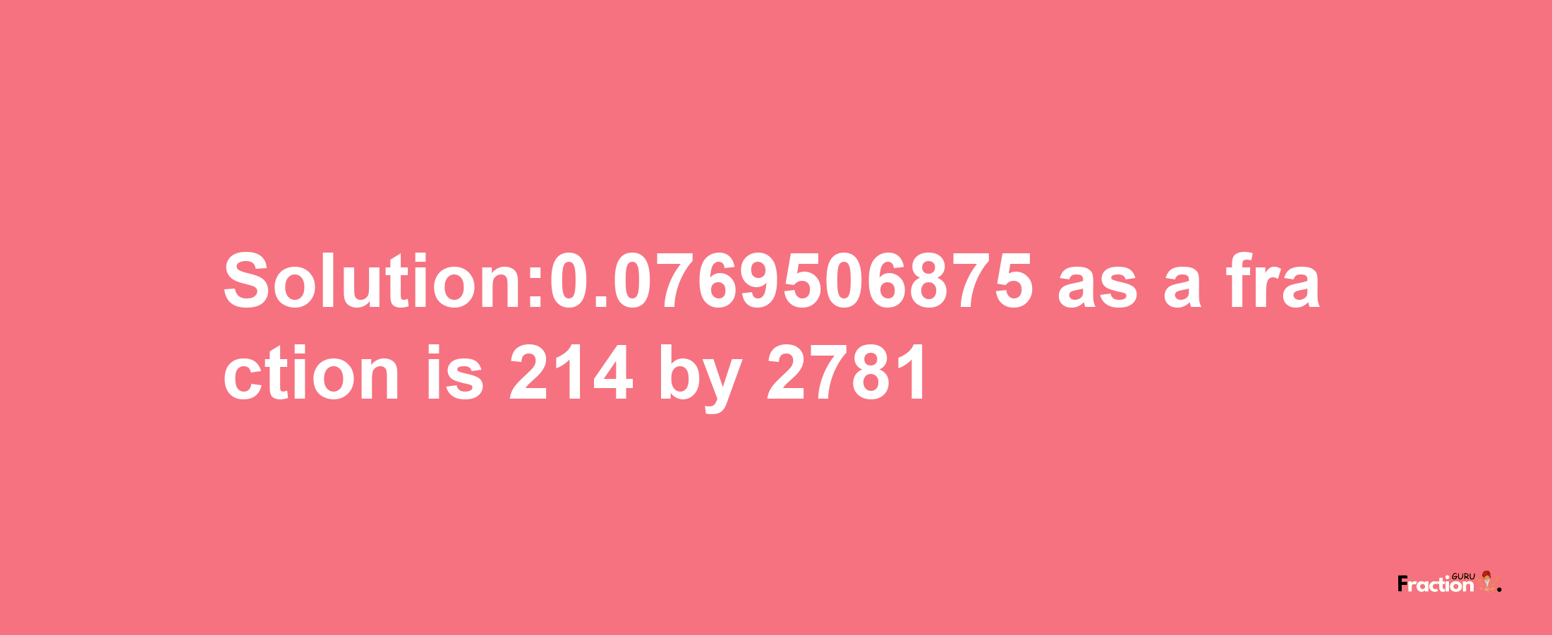 Solution:0.0769506875 as a fraction is 214/2781