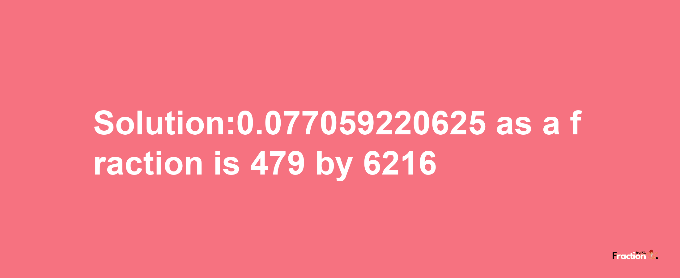 Solution:0.077059220625 as a fraction is 479/6216