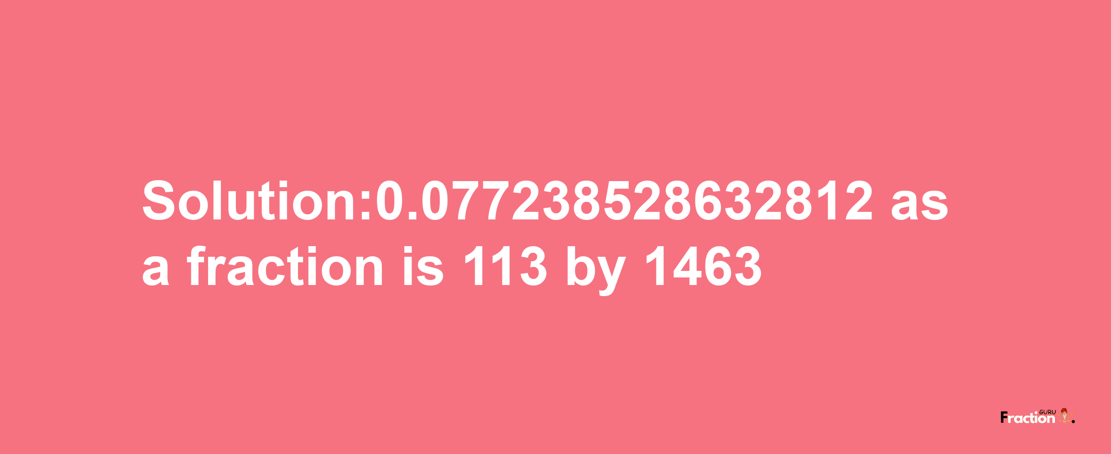 Solution:0.077238528632812 as a fraction is 113/1463