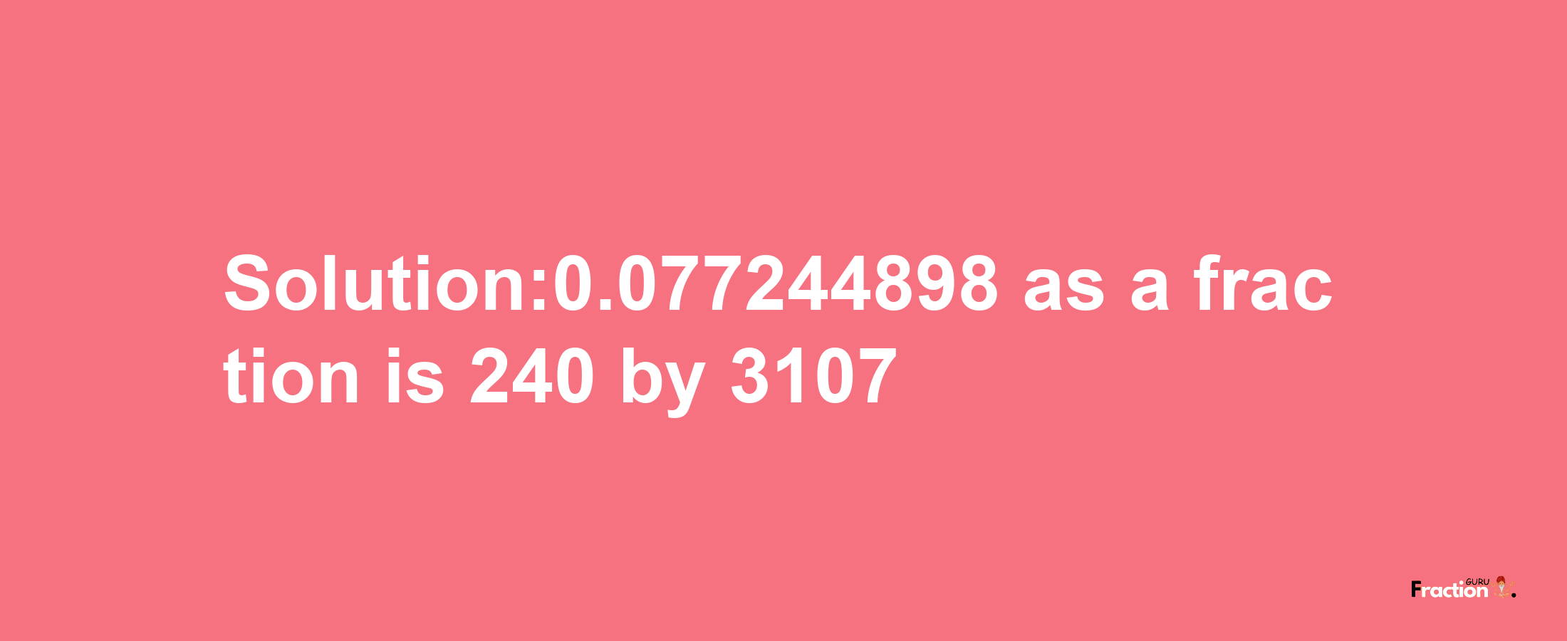 Solution:0.077244898 as a fraction is 240/3107