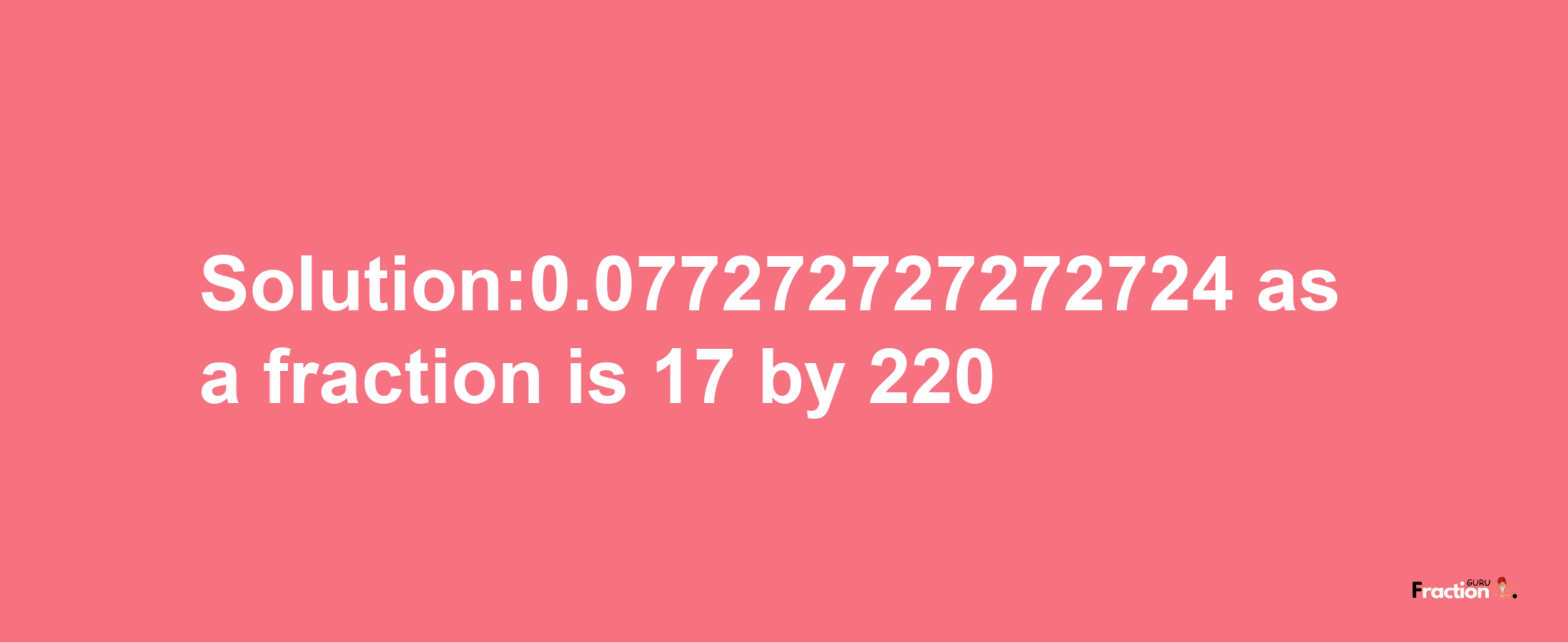 Solution:0.077272727272724 as a fraction is 17/220