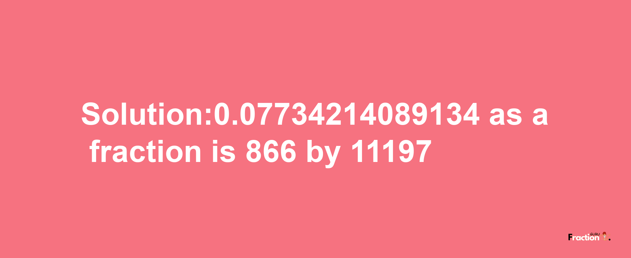 Solution:0.07734214089134 as a fraction is 866/11197