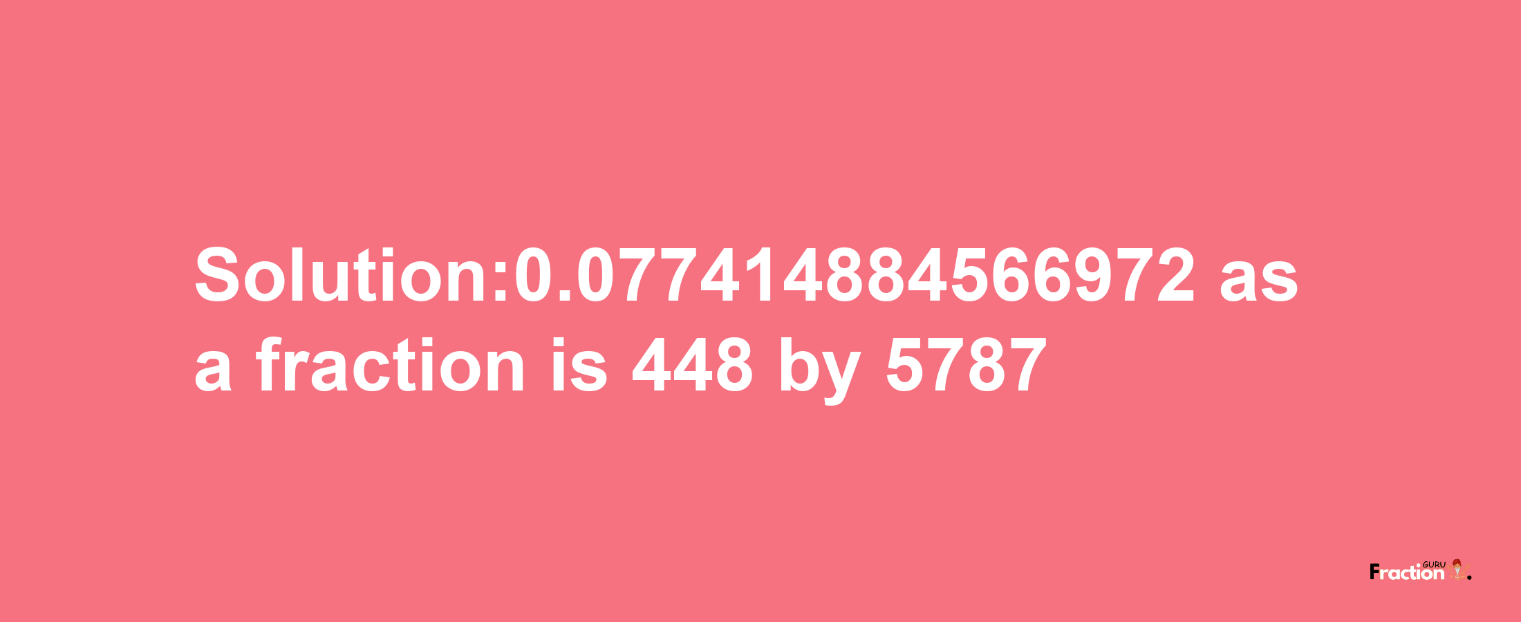 Solution:0.077414884566972 as a fraction is 448/5787