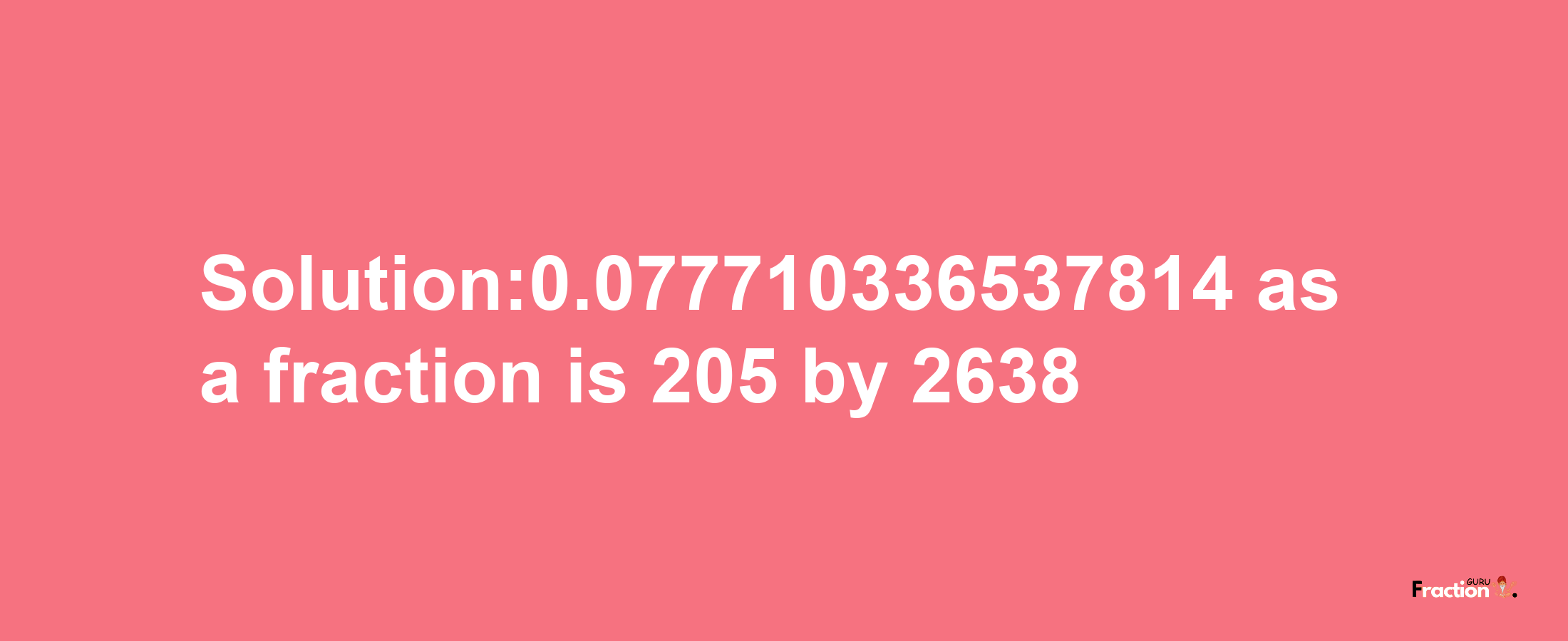 Solution:0.077710336537814 as a fraction is 205/2638