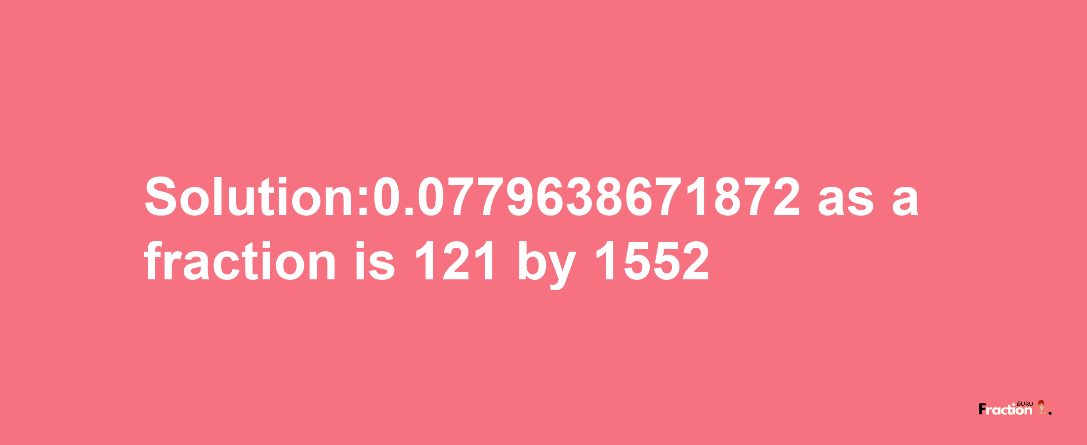 Solution:0.0779638671872 as a fraction is 121/1552