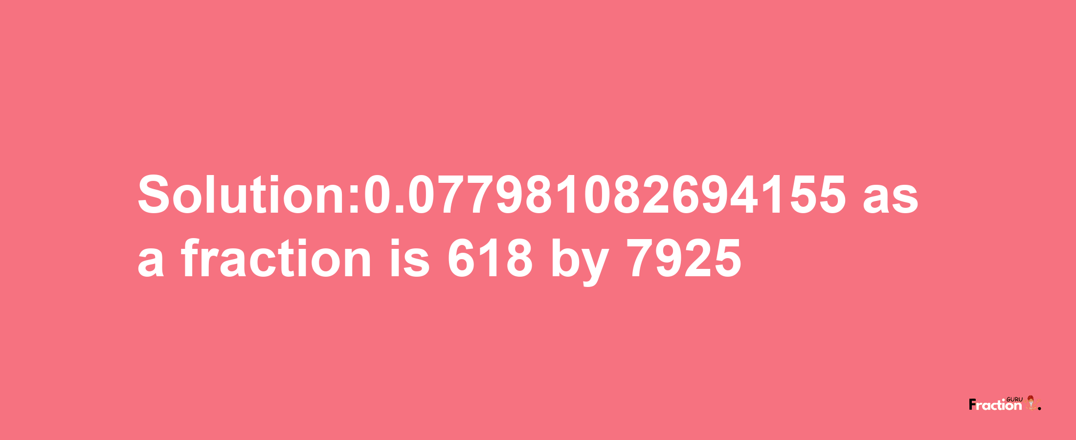 Solution:0.077981082694155 as a fraction is 618/7925