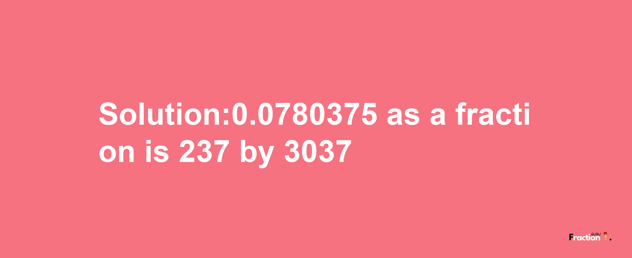 Solution:0.0780375 as a fraction is 237/3037