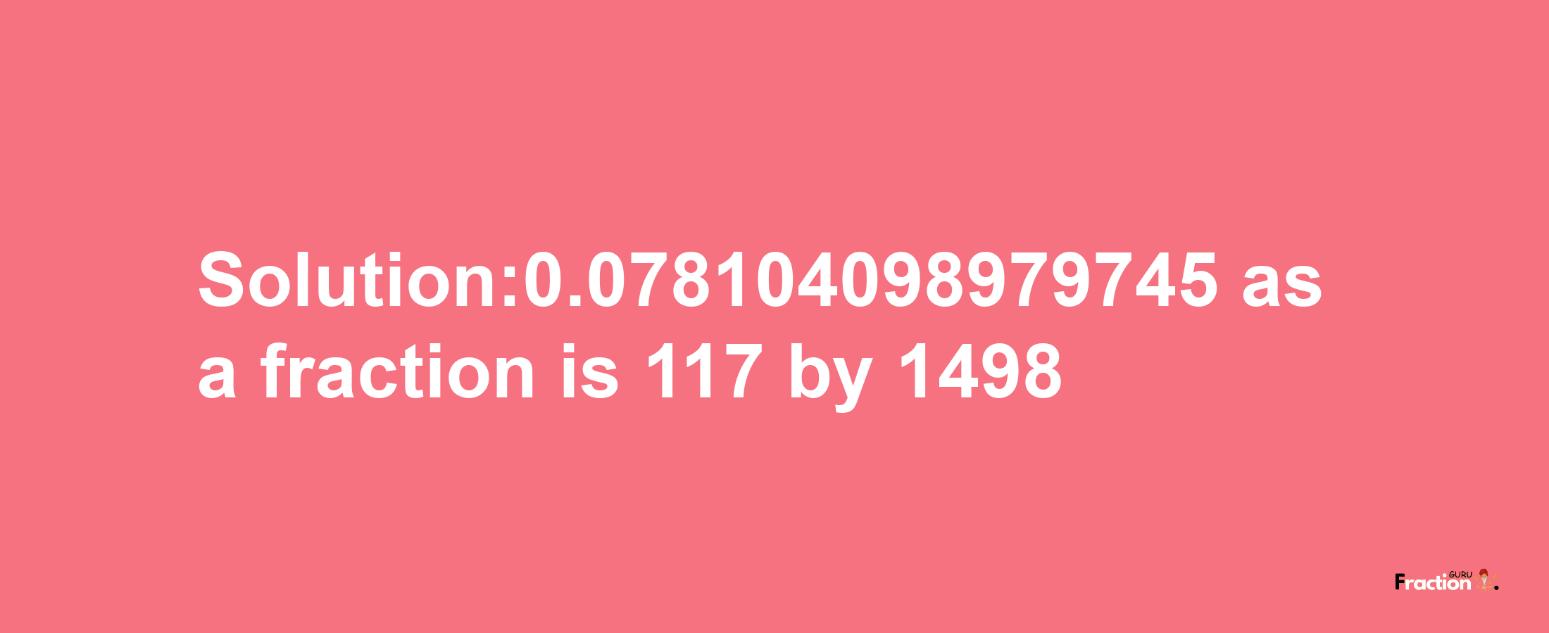 Solution:0.078104098979745 as a fraction is 117/1498