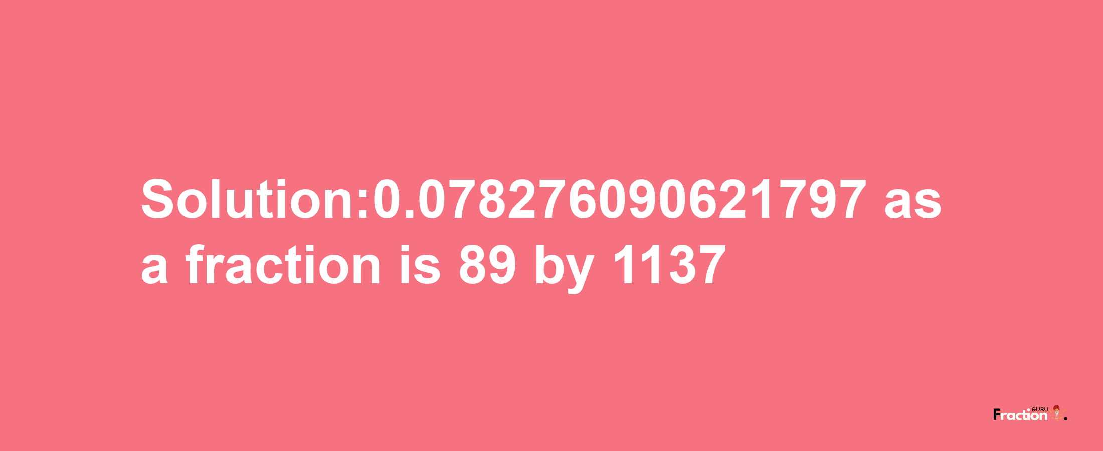 Solution:0.078276090621797 as a fraction is 89/1137