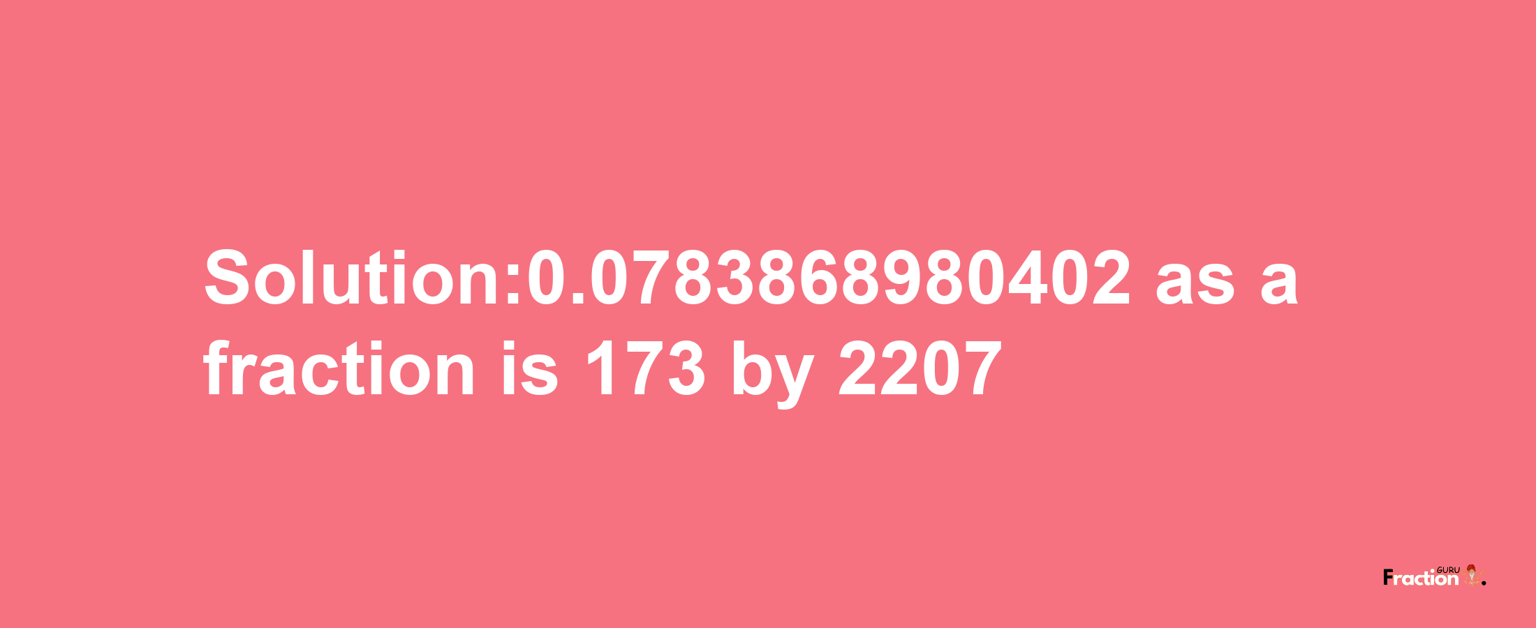 Solution:0.0783868980402 as a fraction is 173/2207