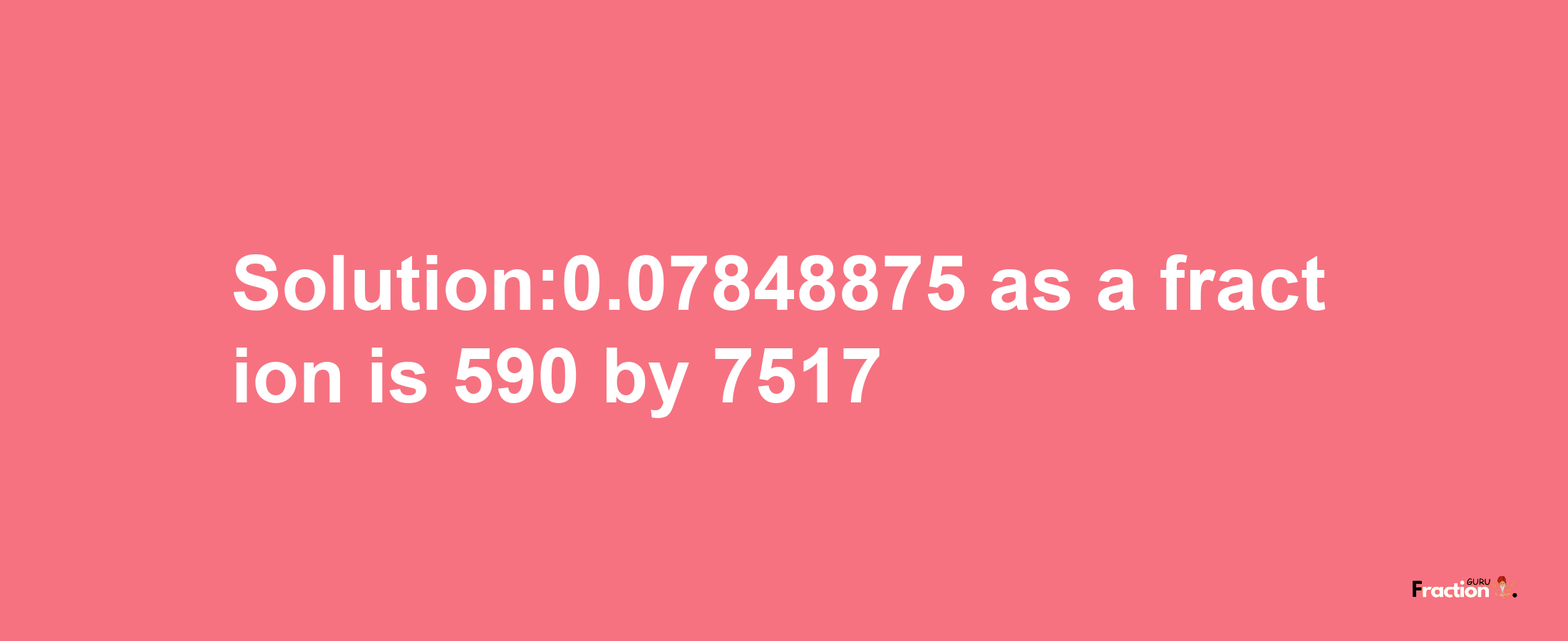 Solution:0.07848875 as a fraction is 590/7517