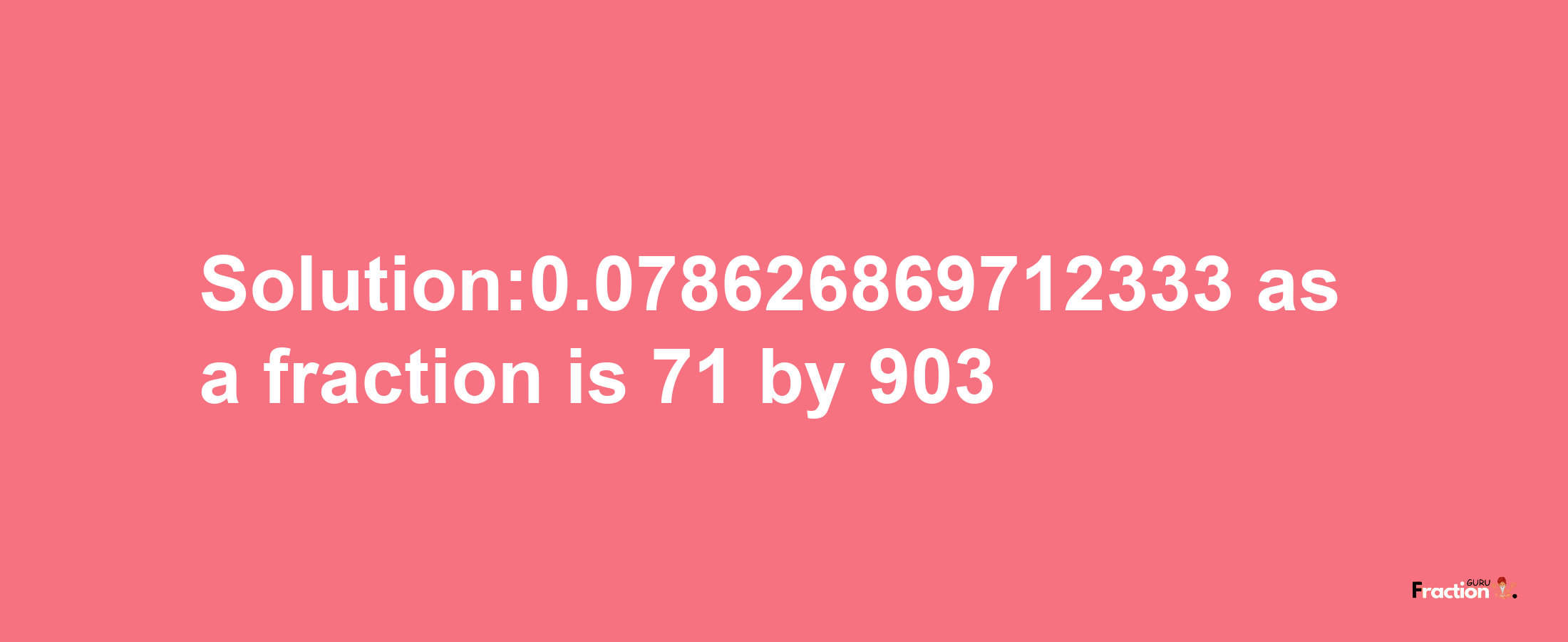 Solution:0.078626869712333 as a fraction is 71/903