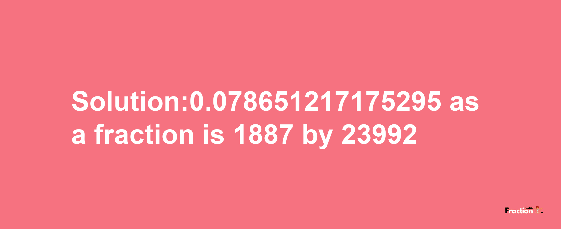 Solution:0.078651217175295 as a fraction is 1887/23992