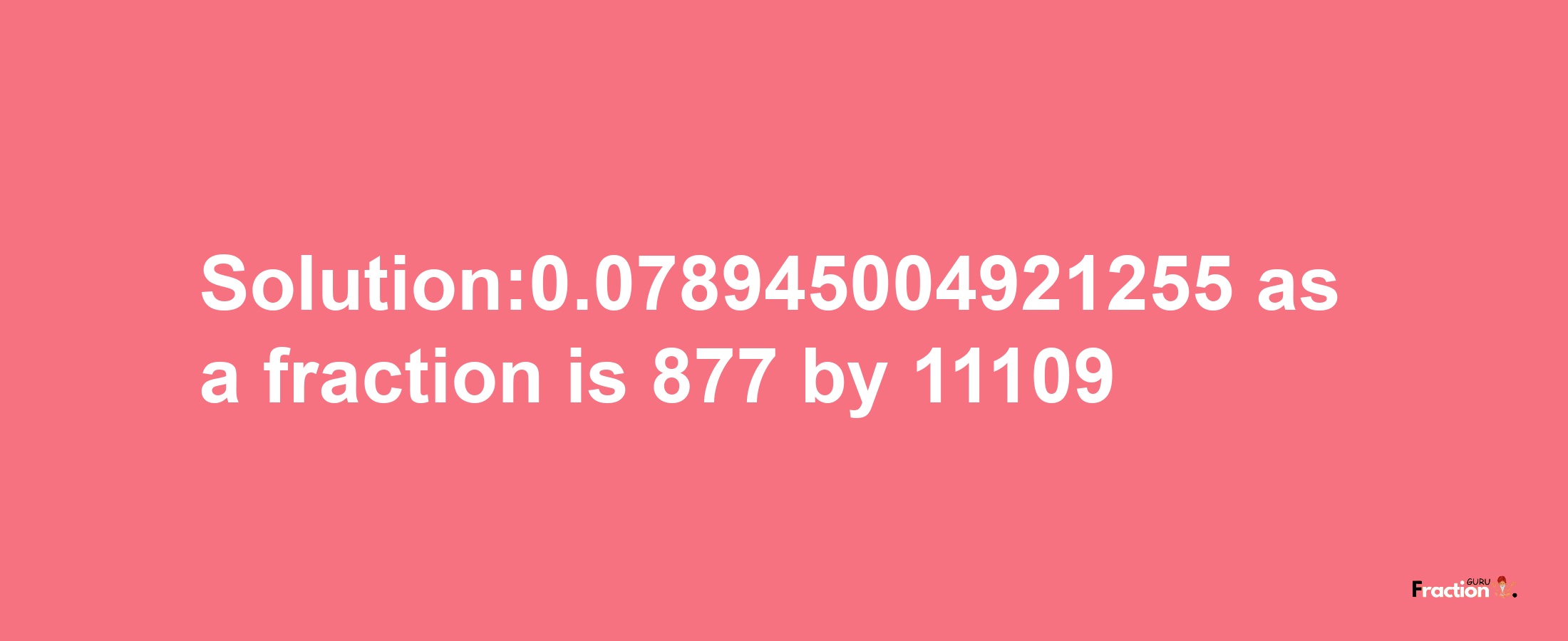 Solution:0.078945004921255 as a fraction is 877/11109