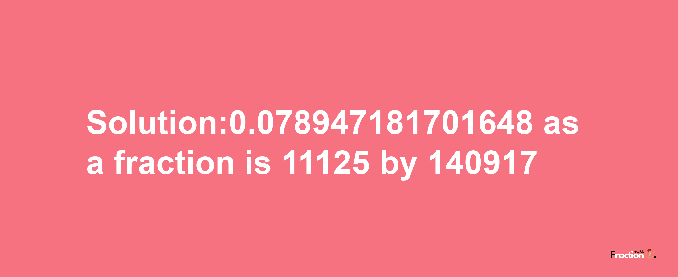 Solution:0.078947181701648 as a fraction is 11125/140917