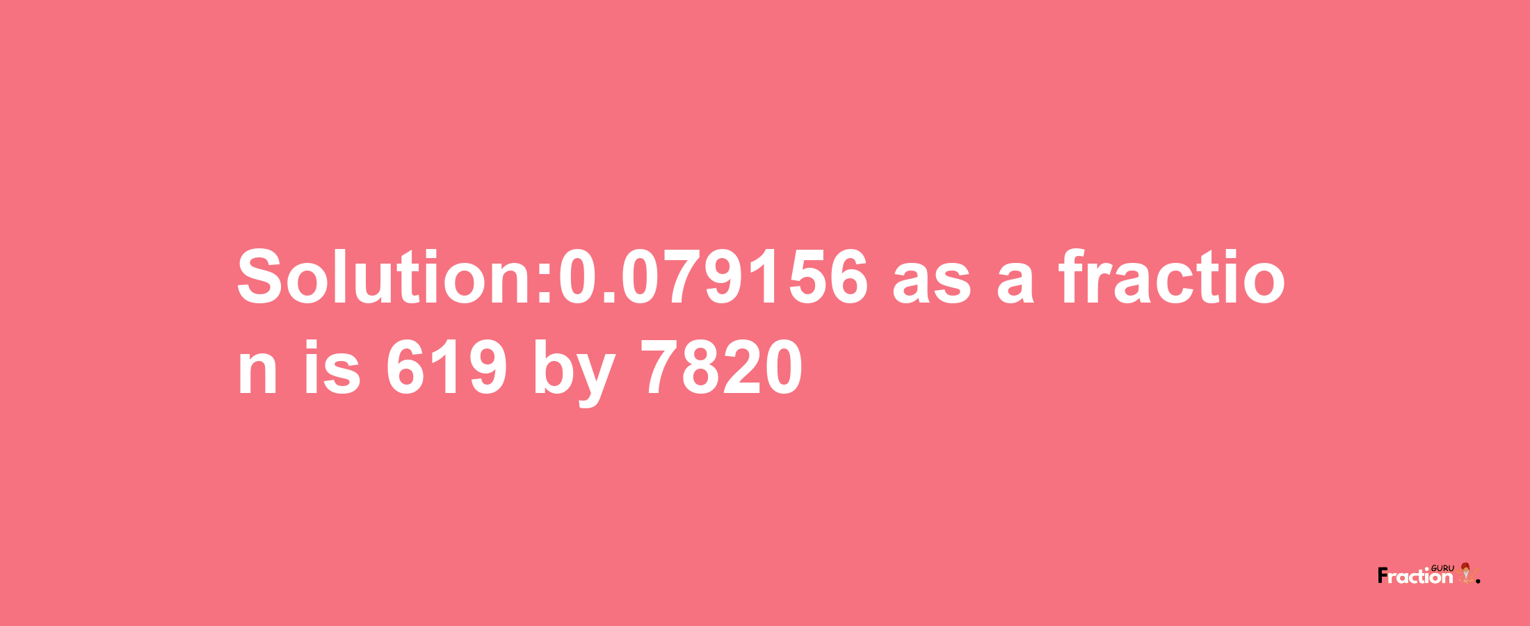 Solution:0.079156 as a fraction is 619/7820