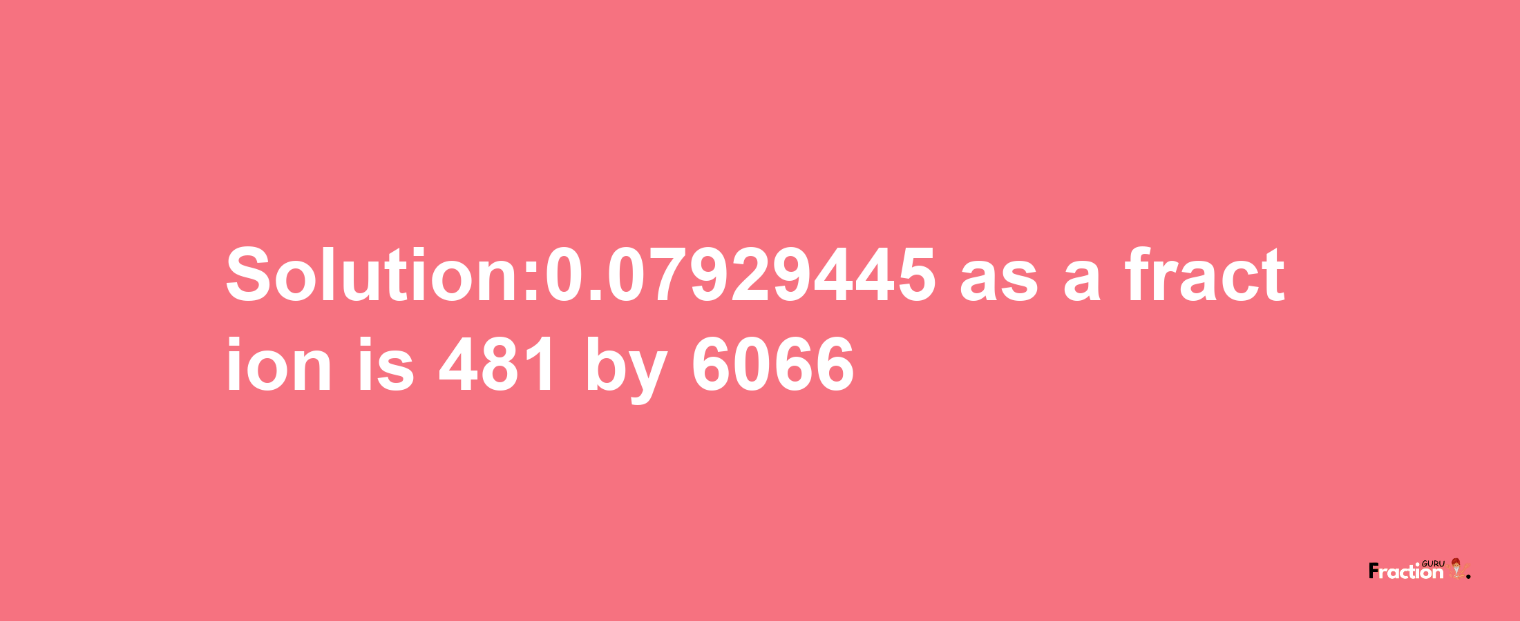 Solution:0.07929445 as a fraction is 481/6066