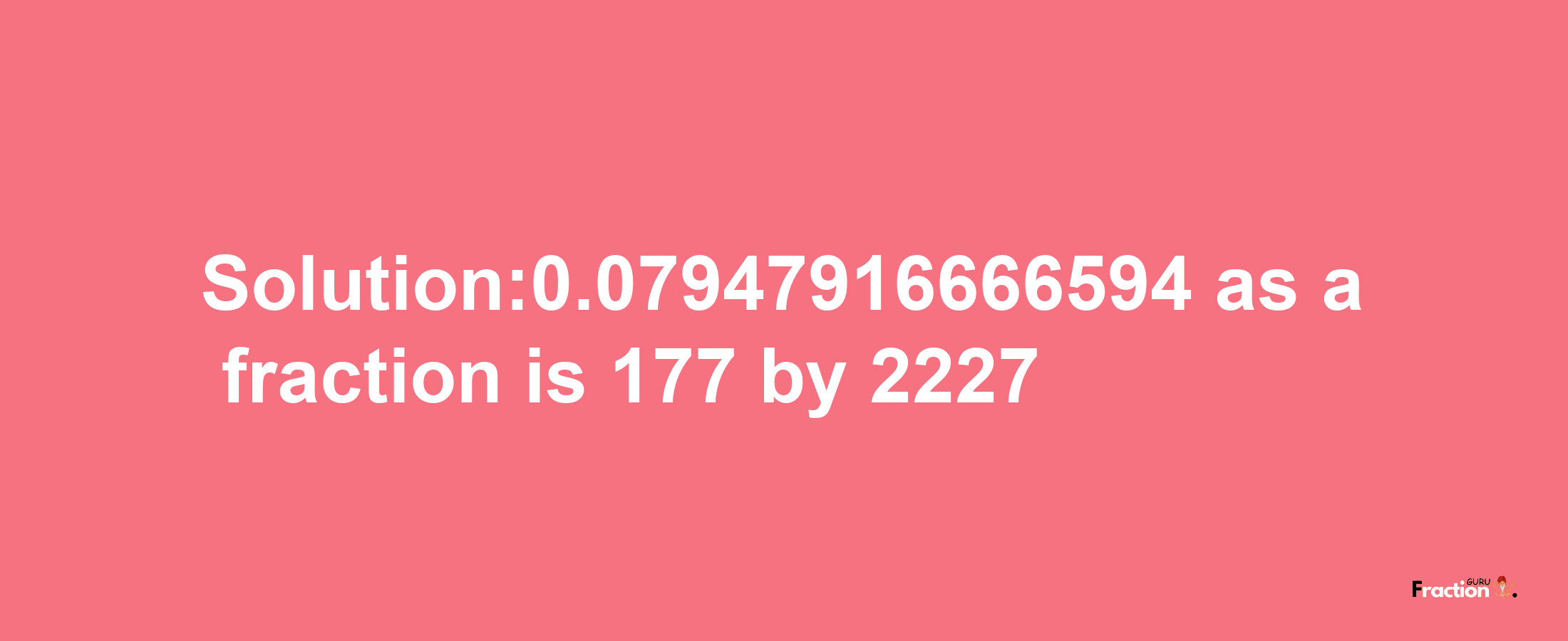 Solution:0.07947916666594 as a fraction is 177/2227