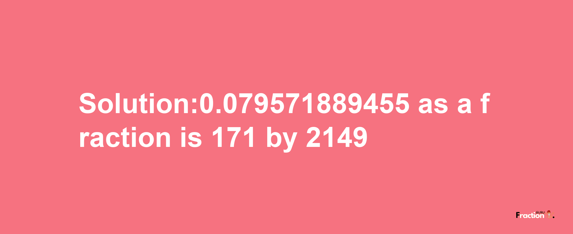 Solution:0.079571889455 as a fraction is 171/2149