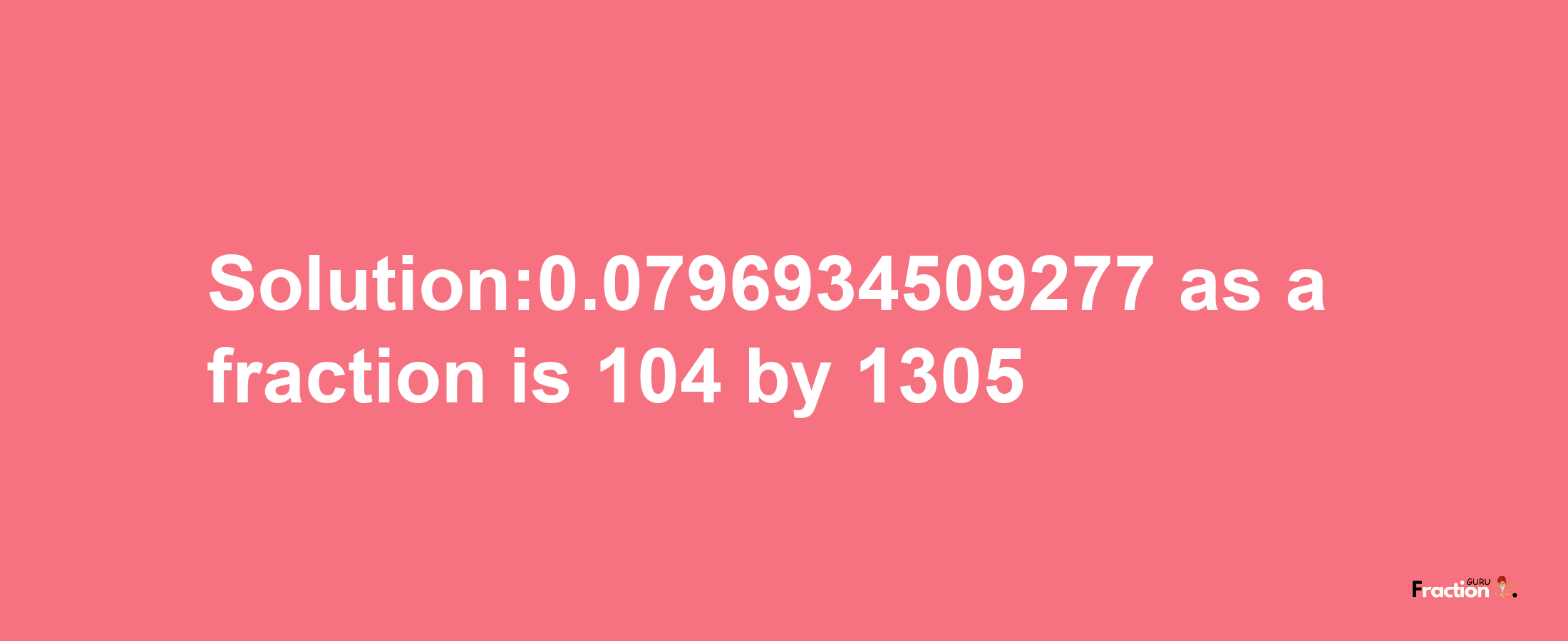 Solution:0.0796934509277 as a fraction is 104/1305