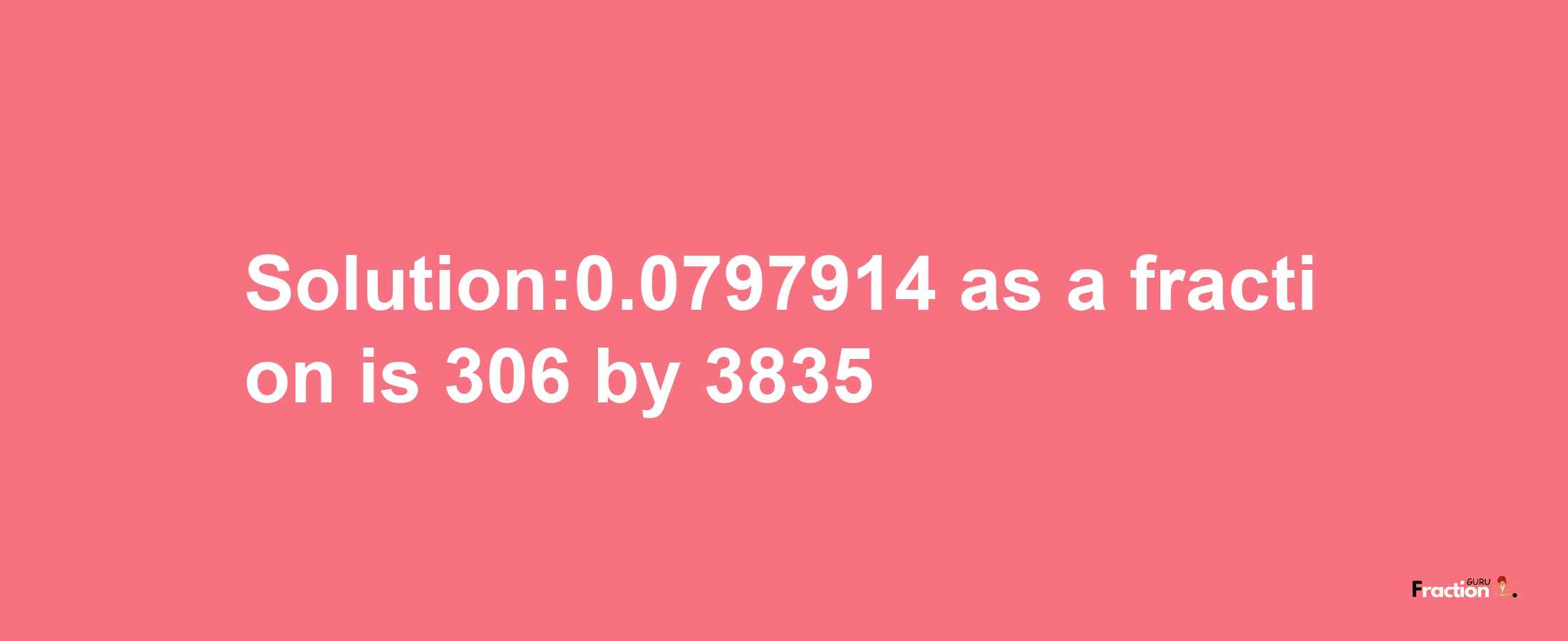 Solution:0.0797914 as a fraction is 306/3835