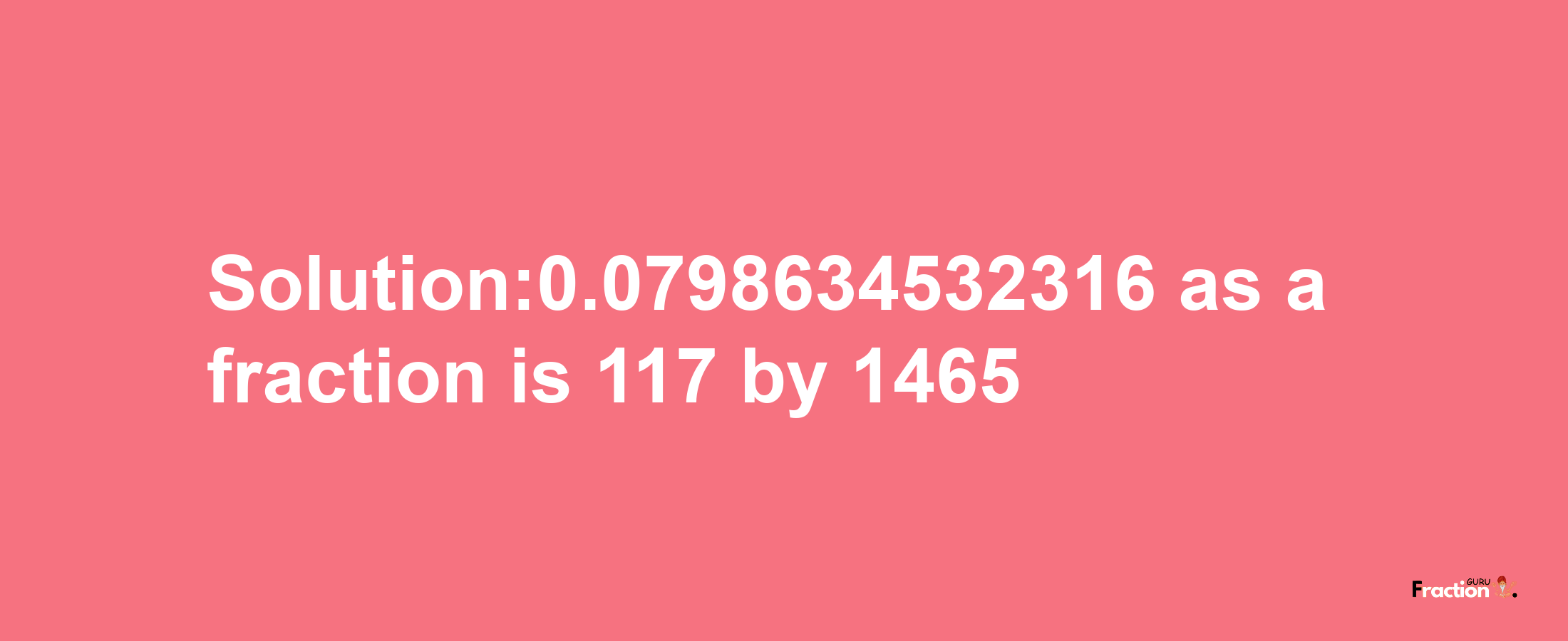 Solution:0.0798634532316 as a fraction is 117/1465