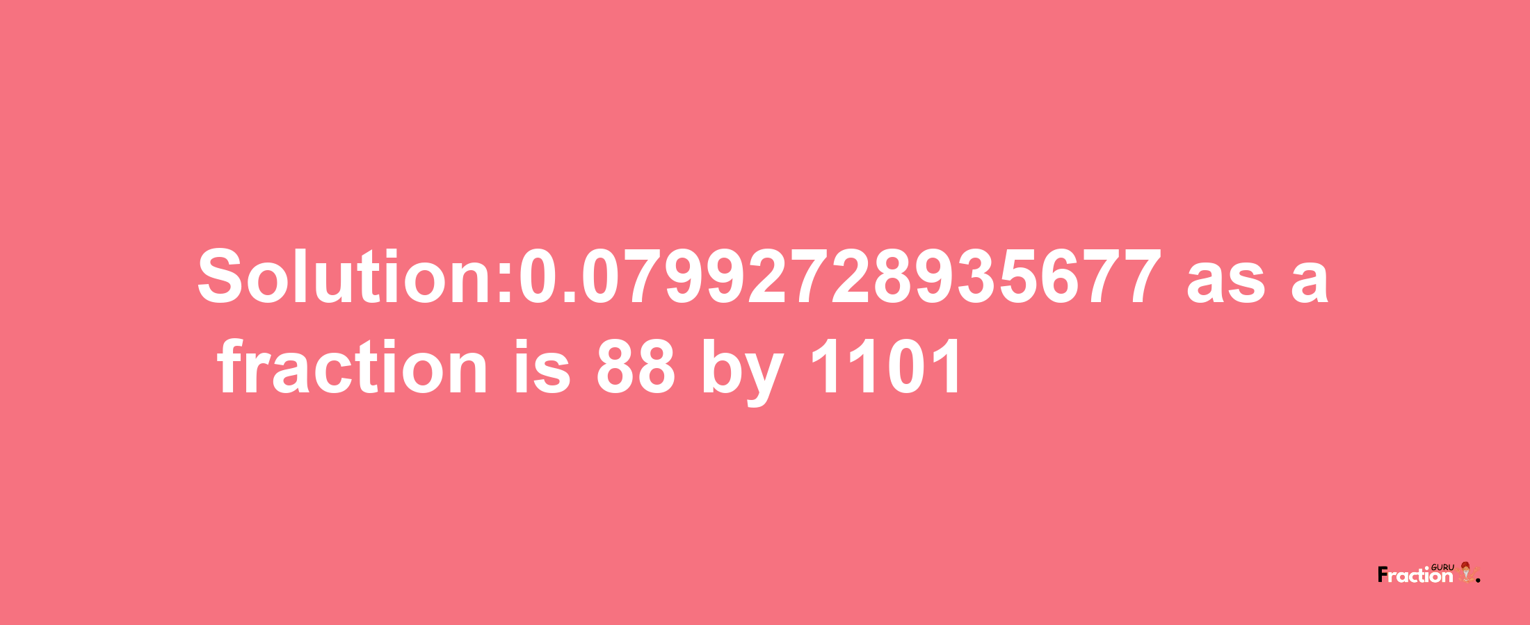 Solution:0.07992728935677 as a fraction is 88/1101