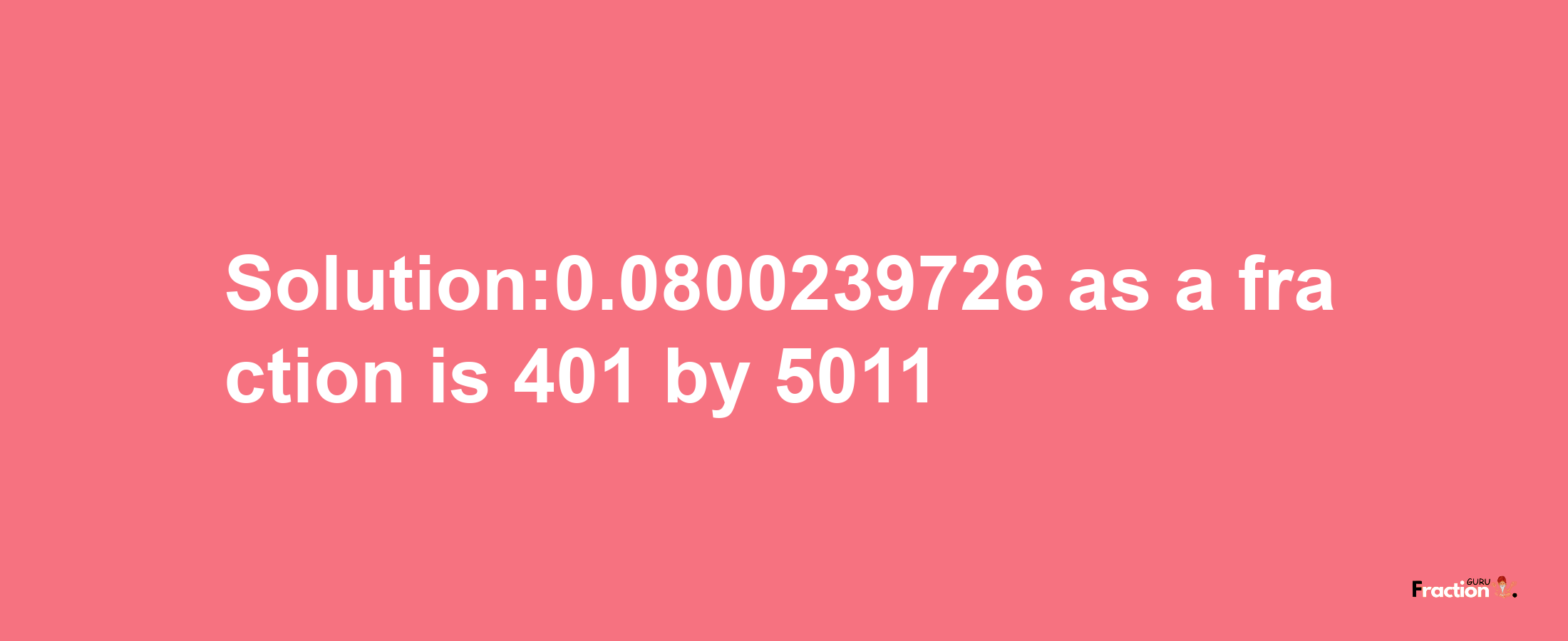 Solution:0.0800239726 as a fraction is 401/5011