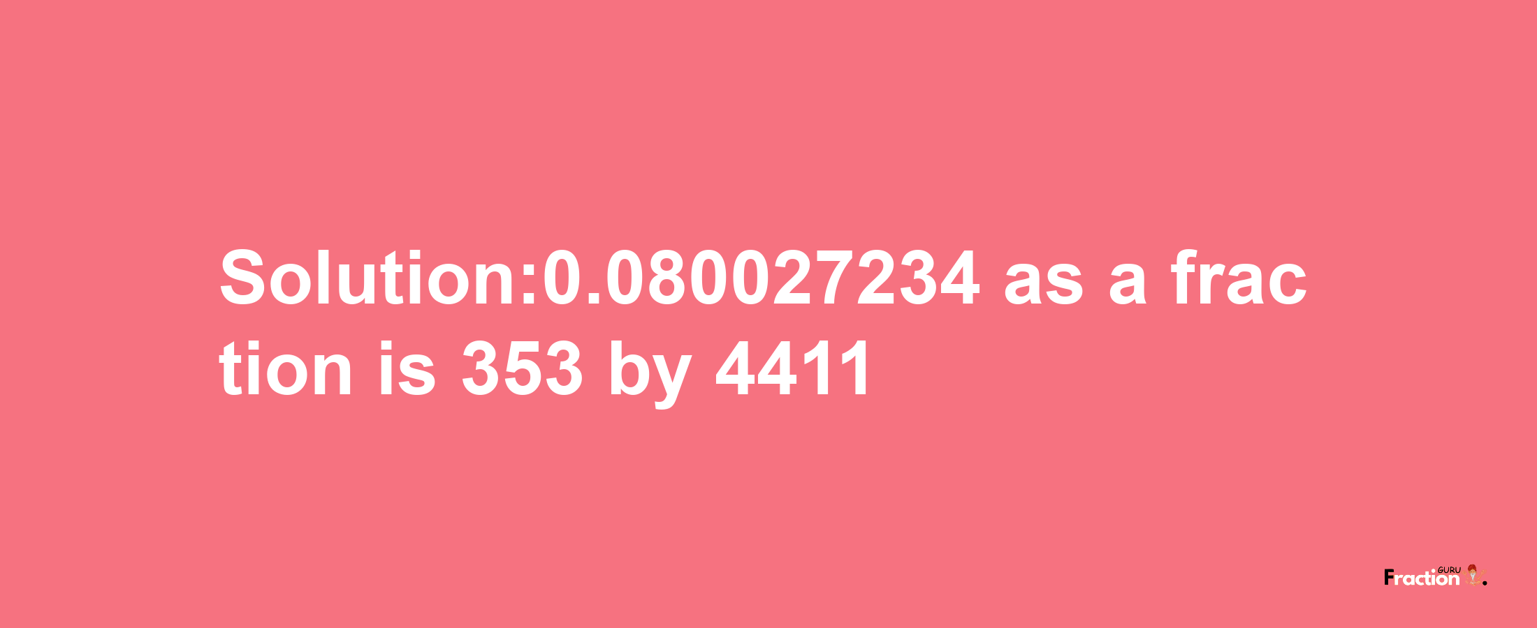 Solution:0.080027234 as a fraction is 353/4411