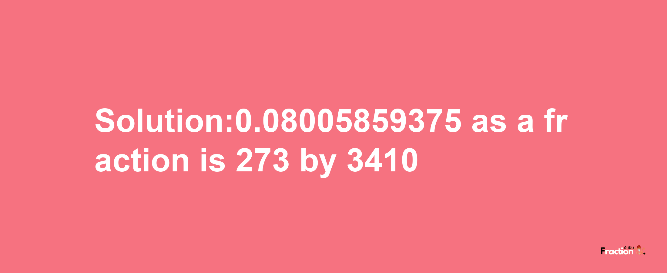 Solution:0.08005859375 as a fraction is 273/3410