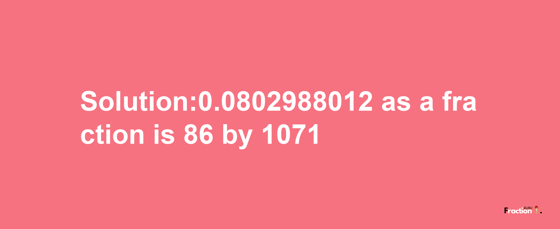 Solution:0.0802988012 as a fraction is 86/1071