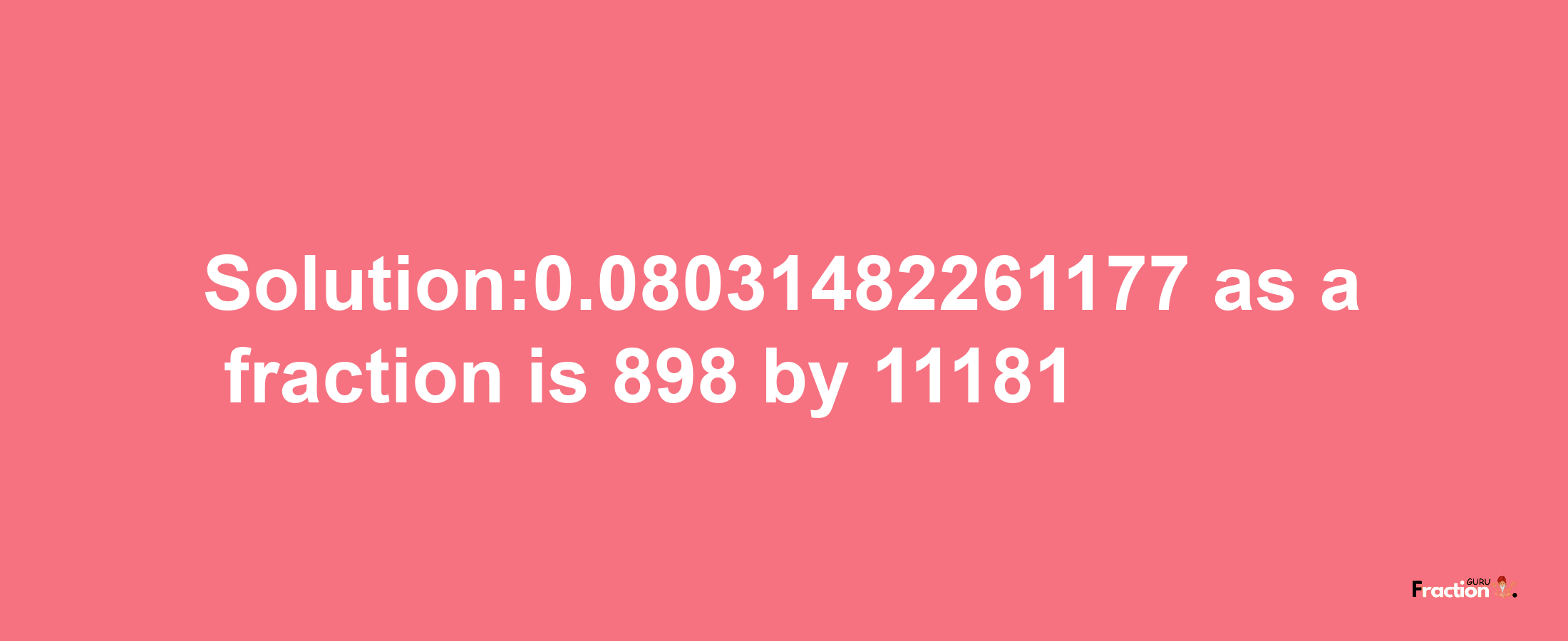 Solution:0.08031482261177 as a fraction is 898/11181